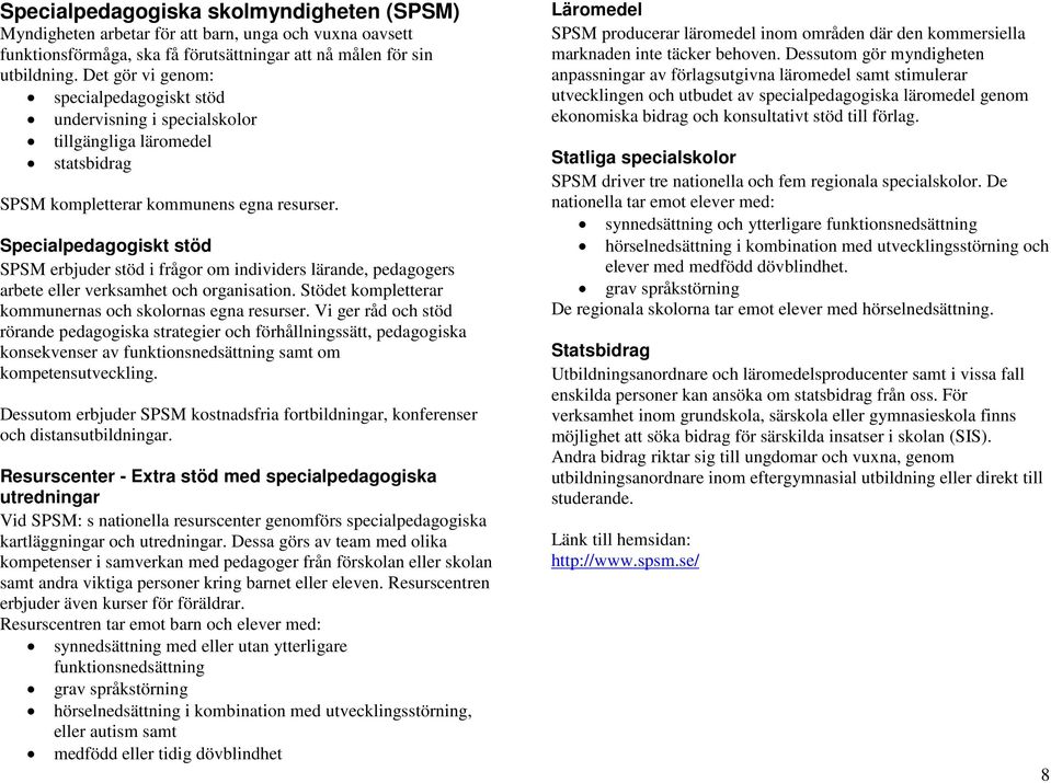 Specialpedagogiskt stöd SPSM erbjuder stöd i frågor om individers lärande, pedagogers arbete eller verksamhet och organisation. Stödet kompletterar kommunernas och skolornas egna resurser.