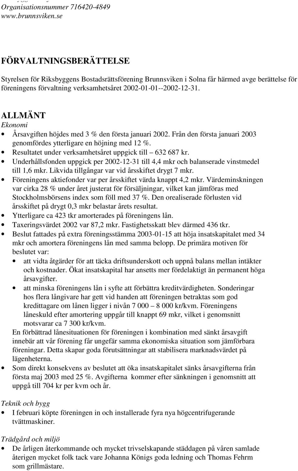 Underhållsfonden uppgick per 2002-12-31 till 4,4 mkr och balanserade vinstmedel till 1,6 mkr. Likvida tillgångar var vid årsskiftet drygt 7 mkr.