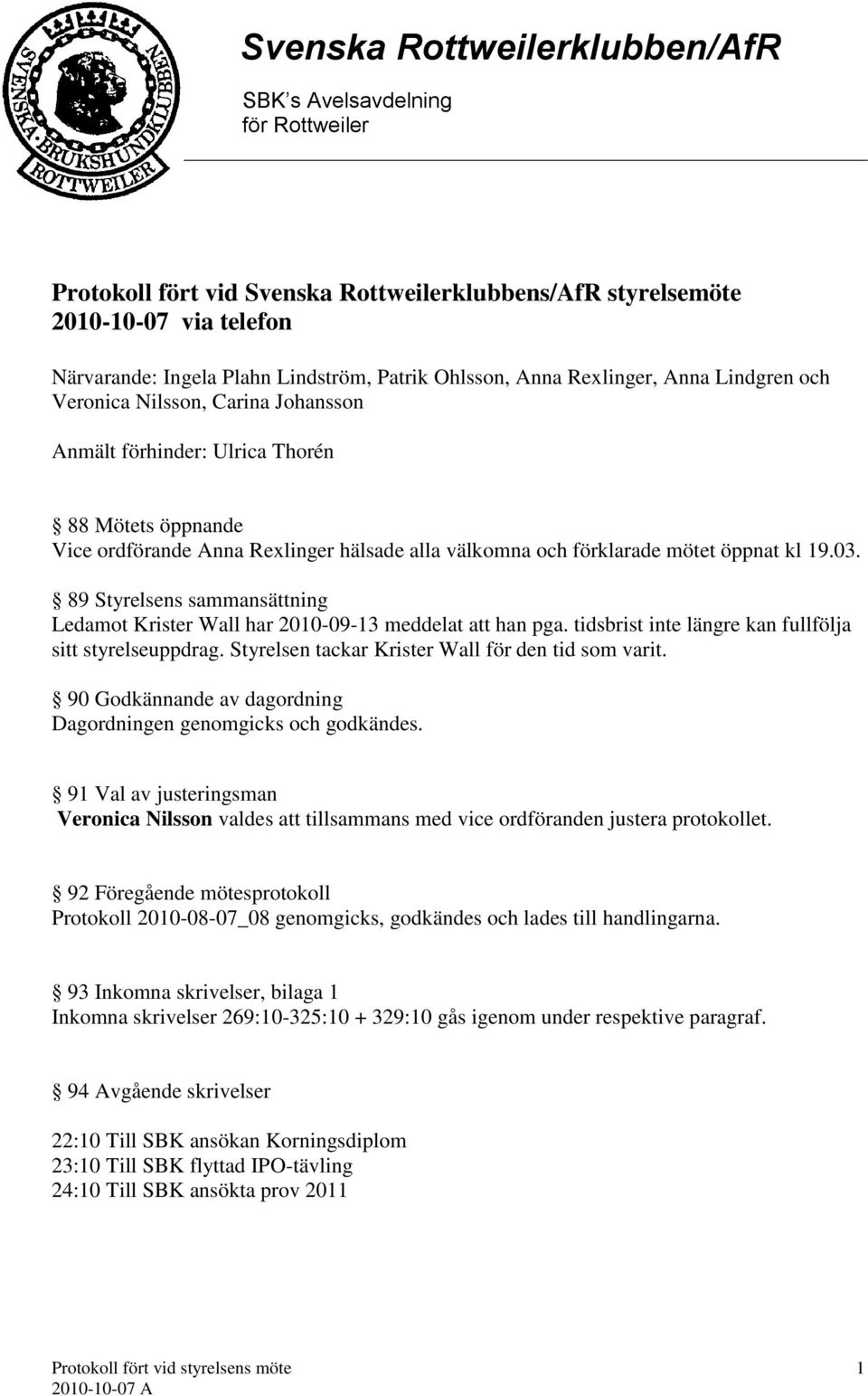 89 Styrelsens sammansättning Ledamot Krister Wall har 2010-09-13 meddelat att han pga. tidsbrist inte längre kan fullfölja sitt styrelseuppdrag. Styrelsen tackar Krister Wall för den tid som varit.