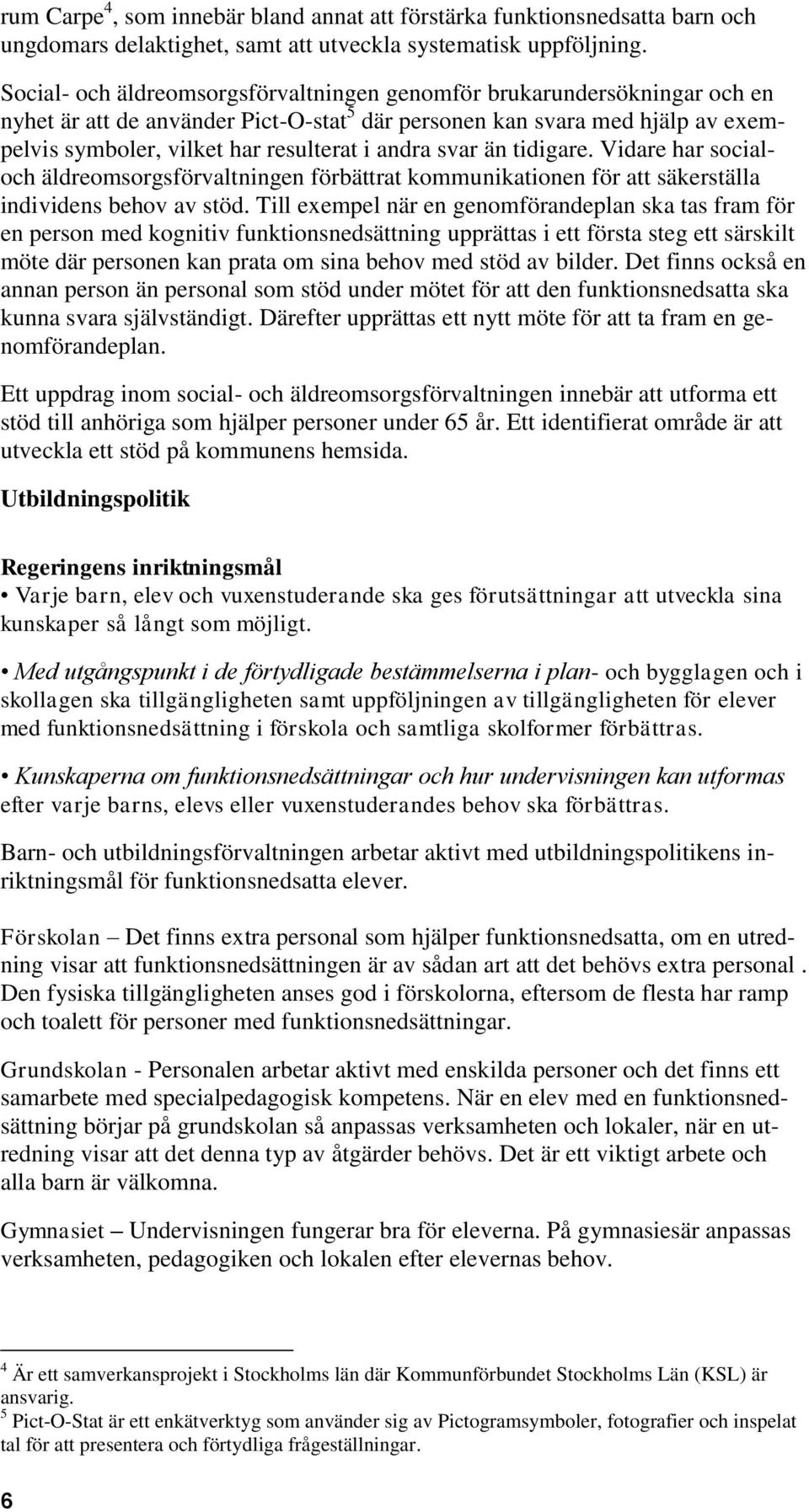 andra svar än tidigare. Vidare har socialoch äldreomsorgsförvaltningen förbättrat kommunikationen för att säkerställa individens behov av stöd.