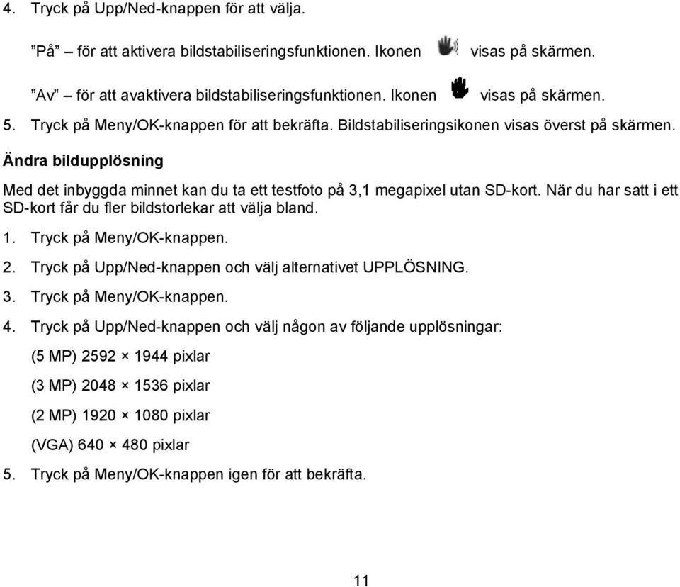 När du har satt i ett SD-kort får du fler bildstorlekar att välja bland. 1. Tryck på Meny/OK-knappen. 2. Tryck på Upp/Ned-knappen och välj alternativet UPPLÖSNING. 3. Tryck på Meny/OK-knappen. 4.