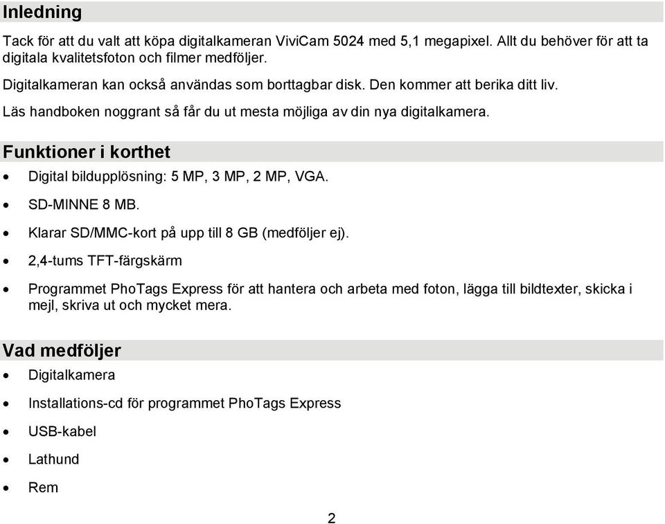 Funktioner i korthet Digital bildupplösning: 5 MP, 3 MP, 2 MP, VGA. SD-MINNE 8 MB. Klarar SD/MMC-kort på upp till 8 GB (medföljer ej).