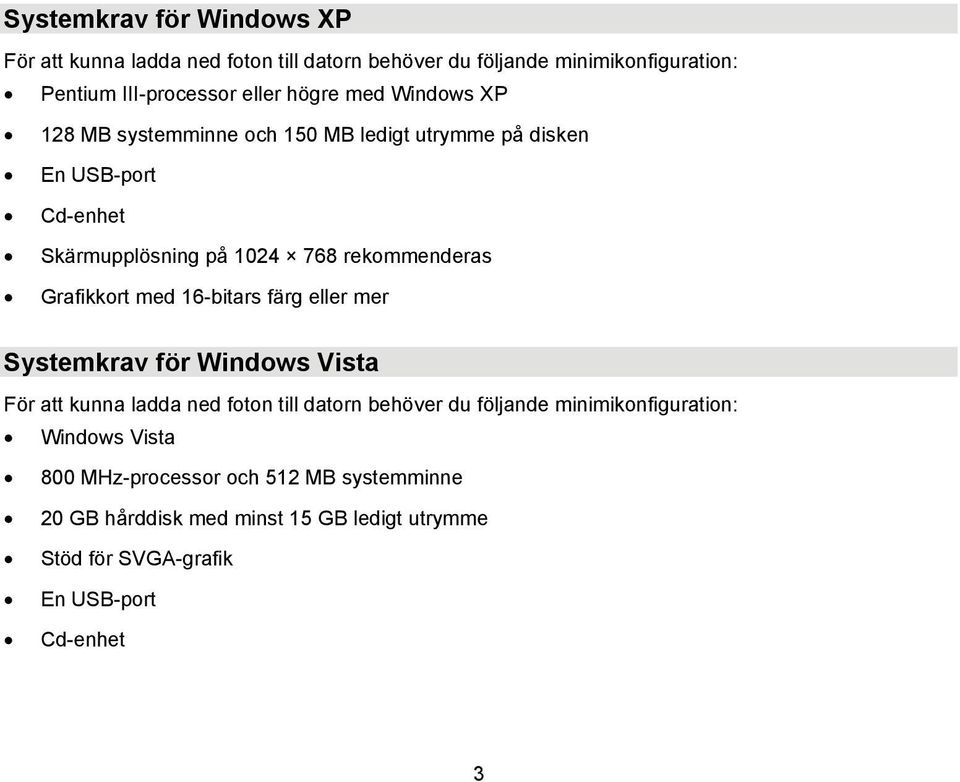 Grafikkort med 16-bitars färg eller mer Systemkrav för Windows Vista För att kunna ladda ned foton till datorn behöver du följande
