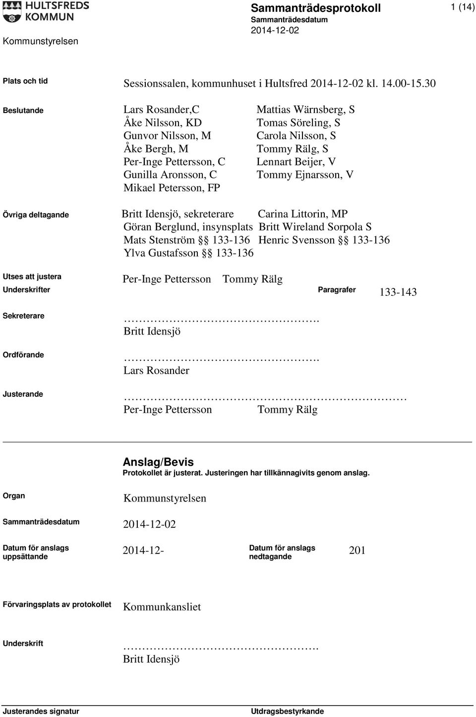 Aronsson, C Tommy Ejnarsson, V Mikael Petersson, FP Övriga deltagande Britt Idensjö, sekreterare Carina Littorin, MP Göran Berglund, insynsplats Britt Wireland Sorpola S Mats Stenström 133-136 Henric
