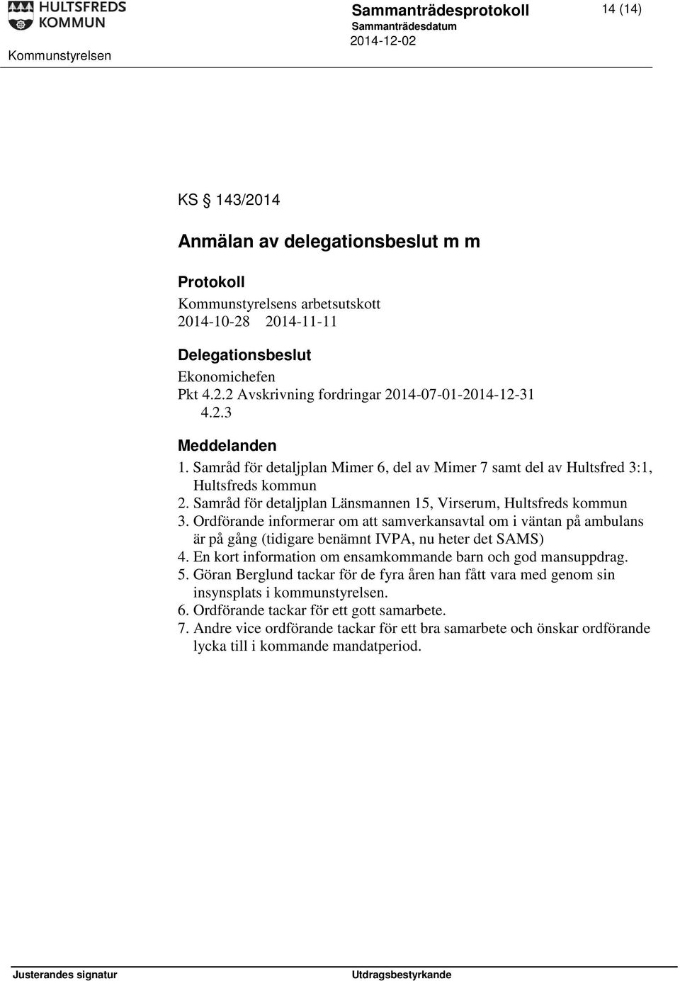 Ordförande informerar om att samverkansavtal om i väntan på ambulans är på gång (tidigare benämnt IVPA, nu heter det SAMS) 4. En kort information om ensamkommande barn och god mansuppdrag. 5.