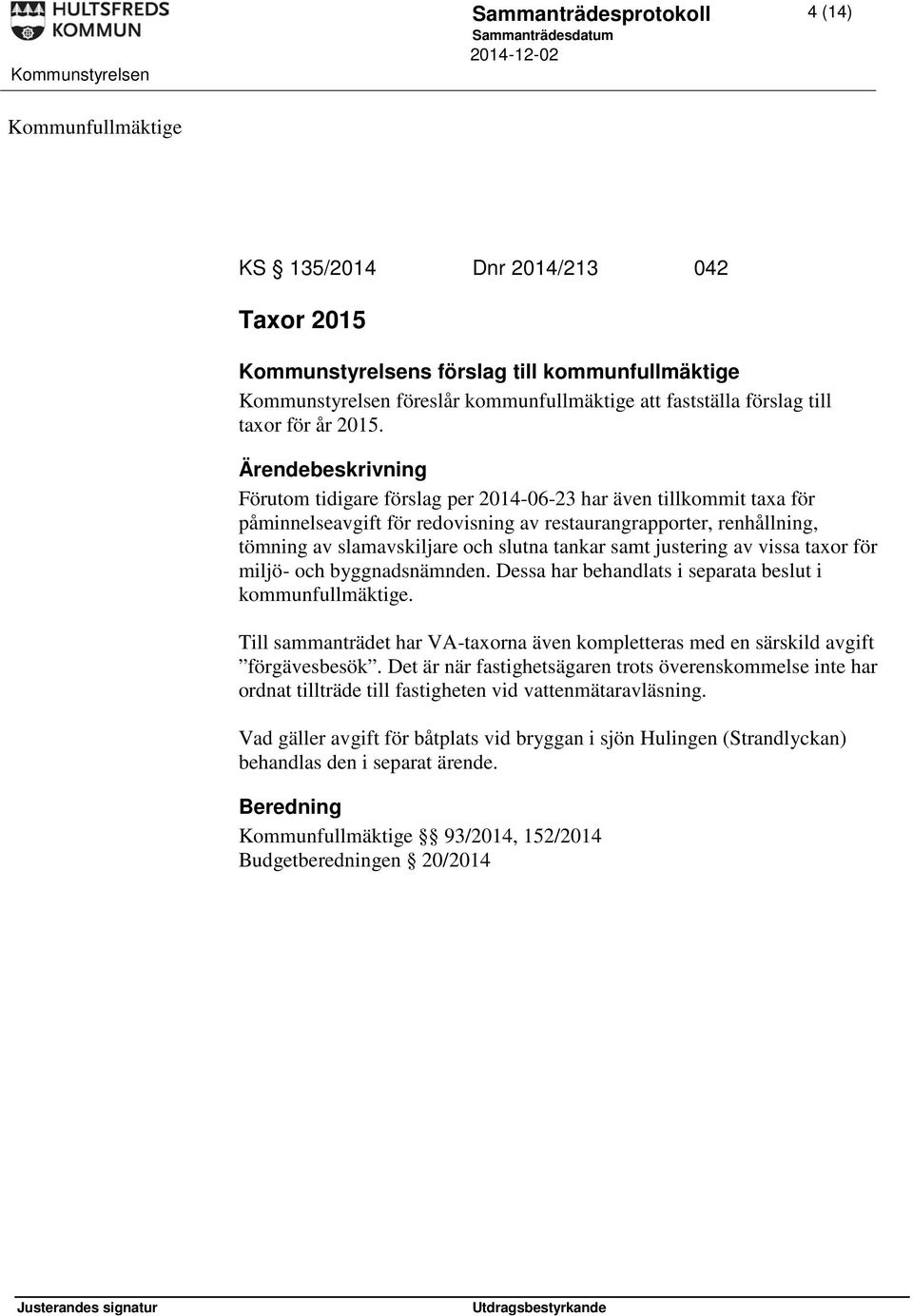 av vissa taxor för miljö- och byggnadsnämnden. Dessa har behandlats i separata beslut i kommunfullmäktige. Till sammanträdet har VA-taxorna även kompletteras med en särskild avgift förgävesbesök.