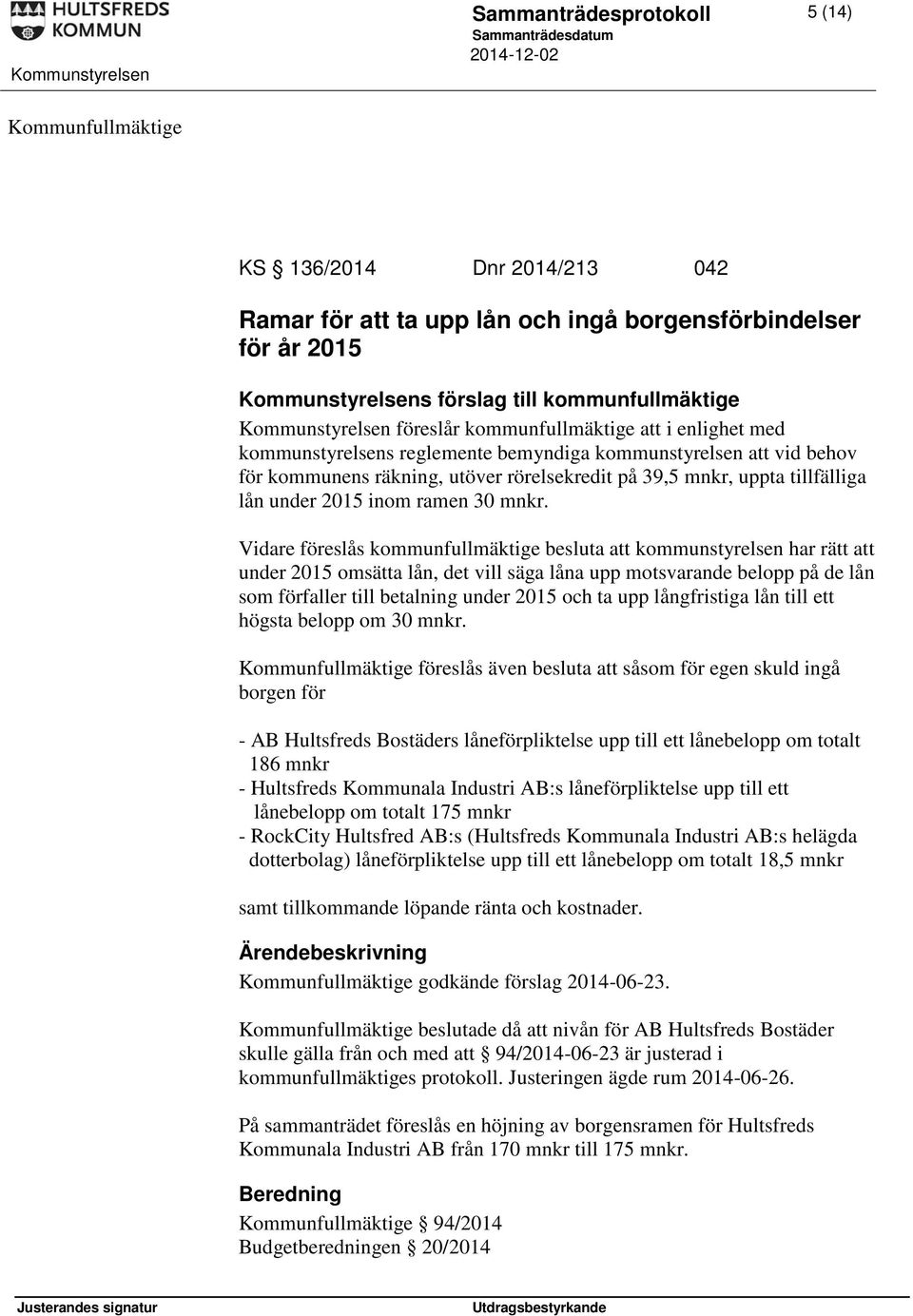 Vidare föreslås kommunfullmäktige besluta att kommunstyrelsen har rätt att under 2015 omsätta lån, det vill säga låna upp motsvarande belopp på de lån som förfaller till betalning under 2015 och ta