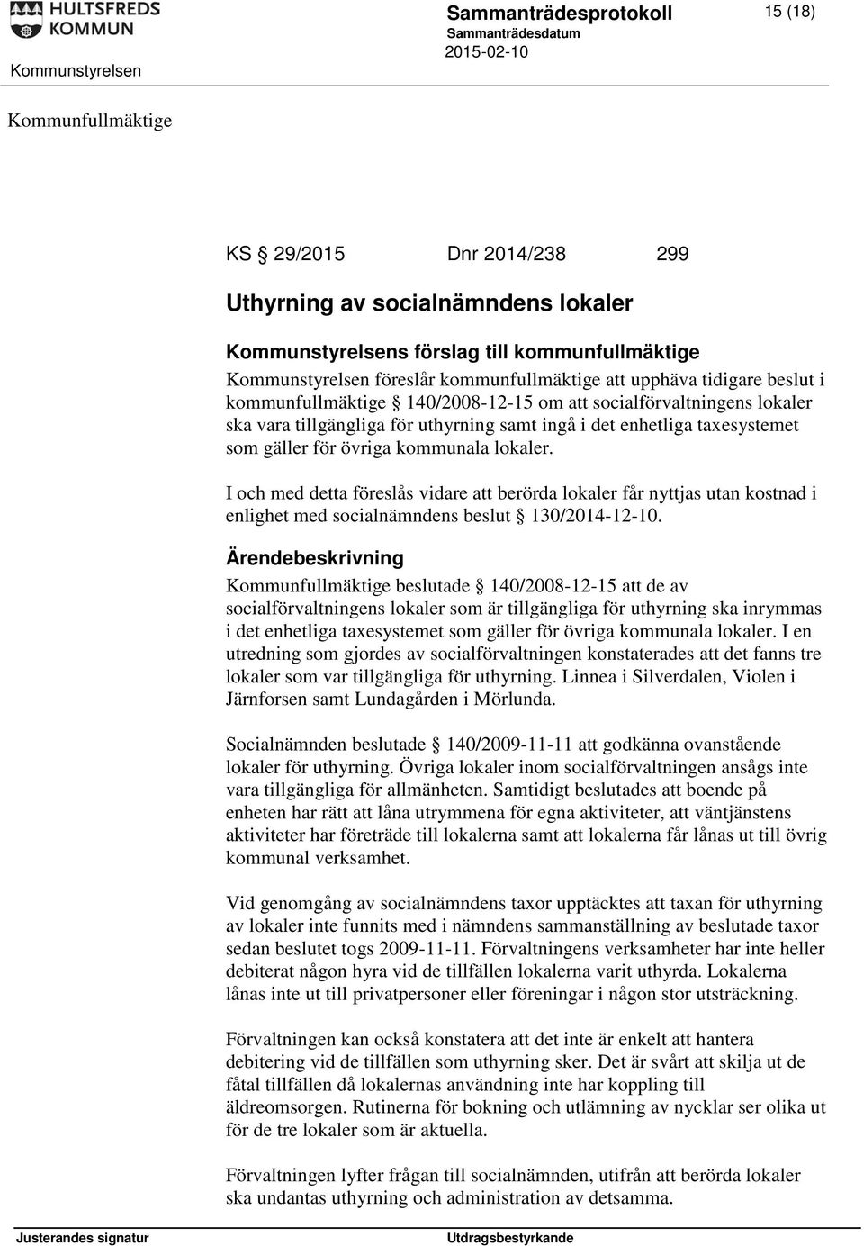 I och med detta föreslås vidare att berörda lokaler får nyttjas utan kostnad i enlighet med socialnämndens beslut 130/2014-12-10.