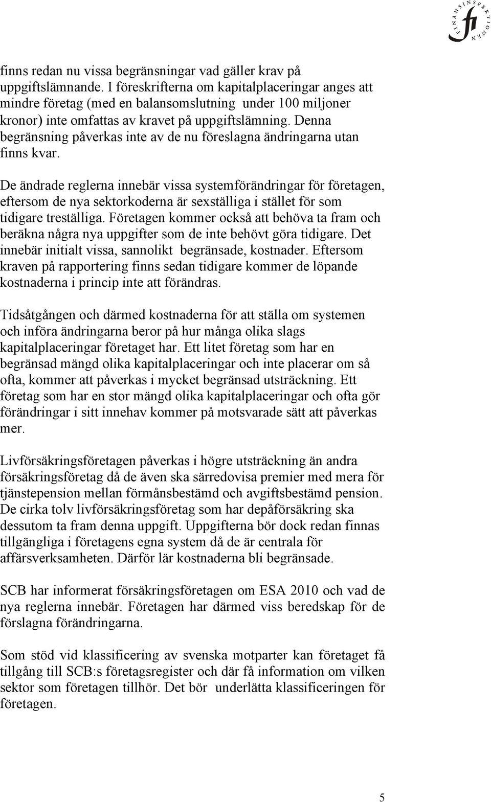 Denna begränsning påverkas inte av de nu föreslagna ändringarna utan finns kvar.