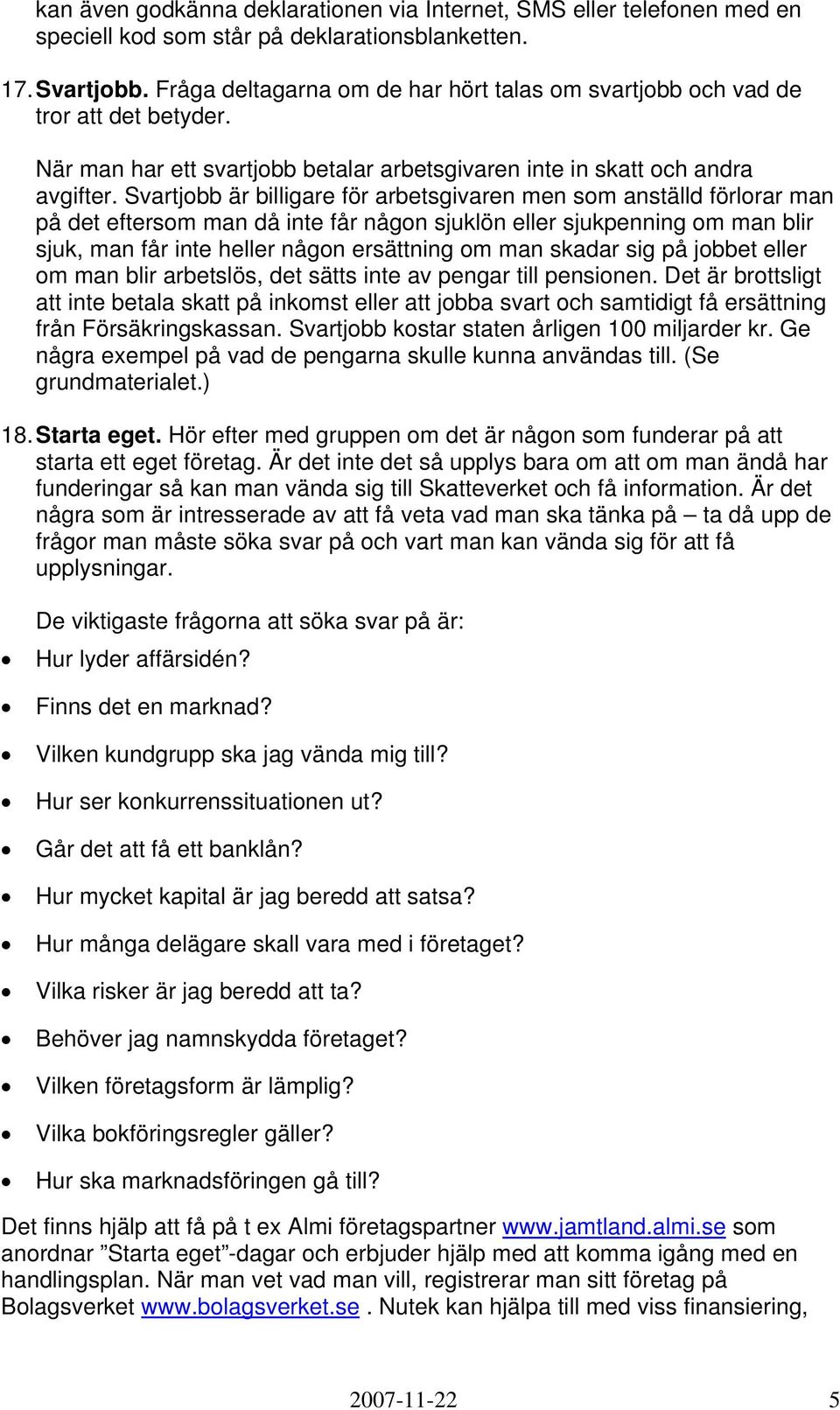 Svartjobb är billigare för arbetsgivaren men som anställd förlorar man på det eftersom man då inte får någon sjuklön eller sjukpenning om man blir sjuk, man får inte heller någon ersättning om man