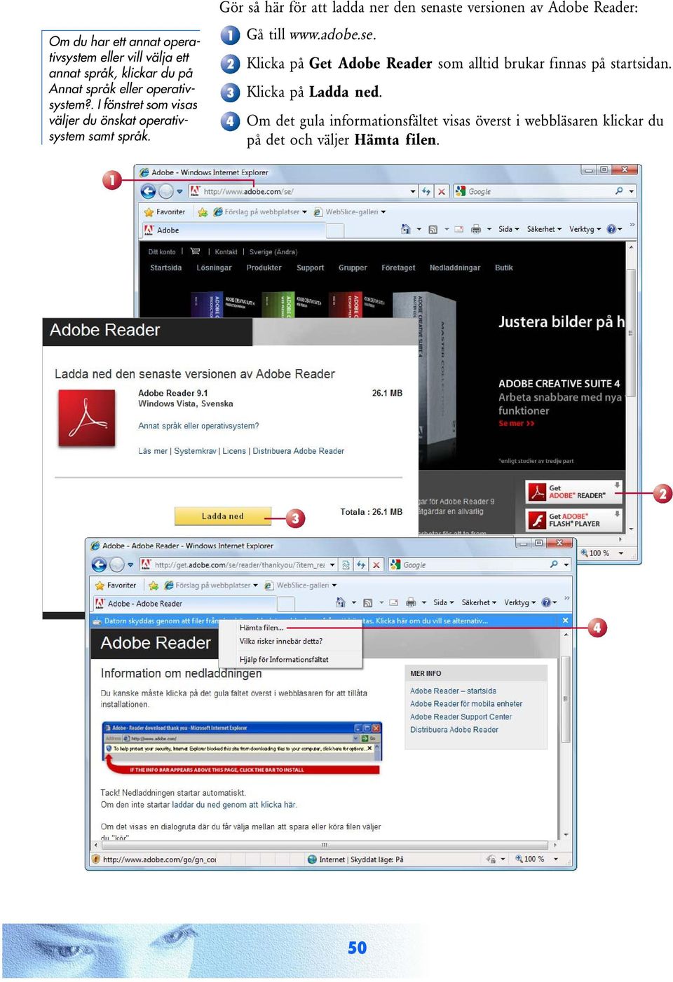 Gör så här för att ladda ner den senaste versionen av Adobe Reader: Gå till www.adobe.se. 1 2 3 4 Klicka på Get Adobe Reader som alltid brukar finnas på startsidan.