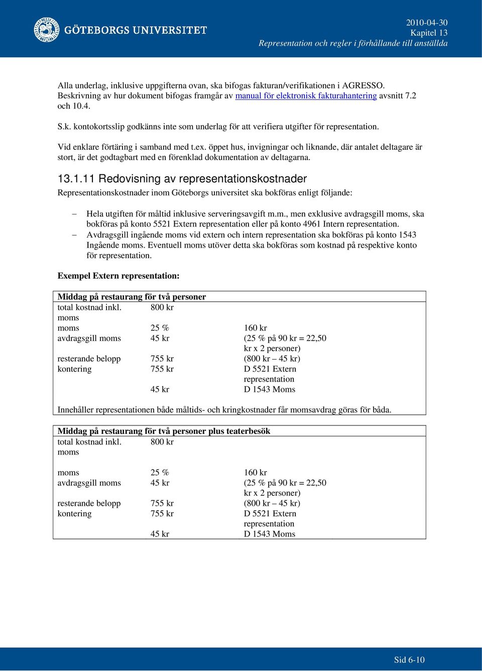 öppet hus, invigningar och liknande, där antalet deltagare är stort, är det godtagbart med en förenklad dokumentation av deltagarna. 13