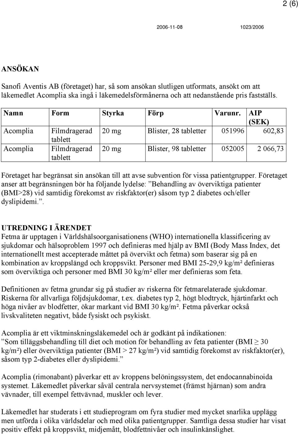 AIP (SEK) Acomplia Filmdragerad 20 mg Blister, 28 er 051996 602,83 Acomplia Filmdragerad 20 mg Blister, 98 er 052005 2 066,73 Företaget har begränsat sin ansökan till att avse subvention för vissa