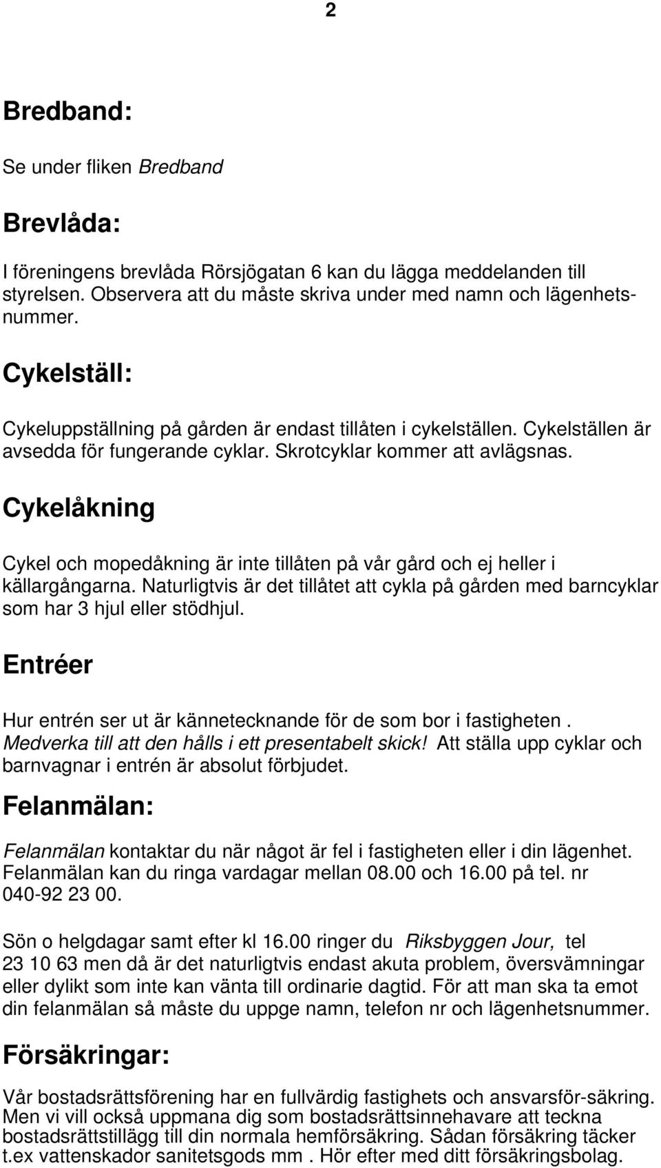 Cykelåkning Cykel och mopedåkning är inte tillåten på vår gård och ej heller i källargångarna. Naturligtvis är det tillåtet att cykla på gården med barncyklar som har 3 hjul eller stödhjul.