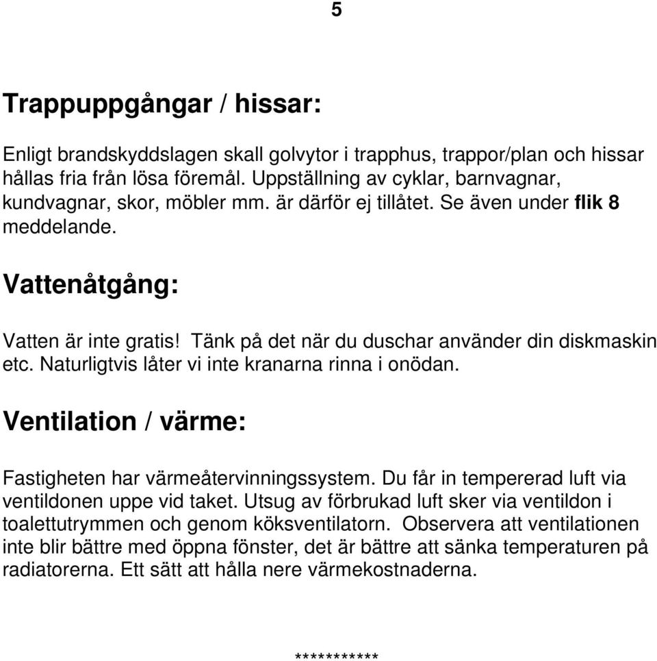 Tänk på det när du duschar använder din diskmaskin etc. Naturligtvis låter vi inte kranarna rinna i onödan. Ventilation / värme: Fastigheten har värmeåtervinningssystem.