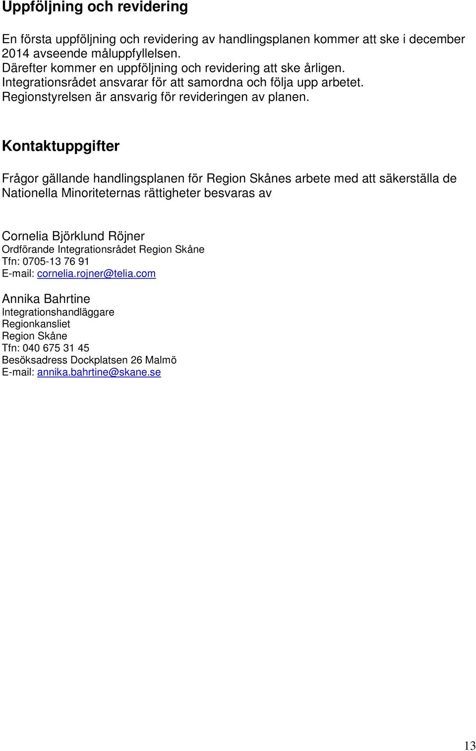 Kontaktuppgifter Frågor gällande handlingsplanen för Region Skånes arbete med att säkerställa de Nationella Minoriteternas rättigheter besvaras av Cornelia Björklund Röjner Ordförande
