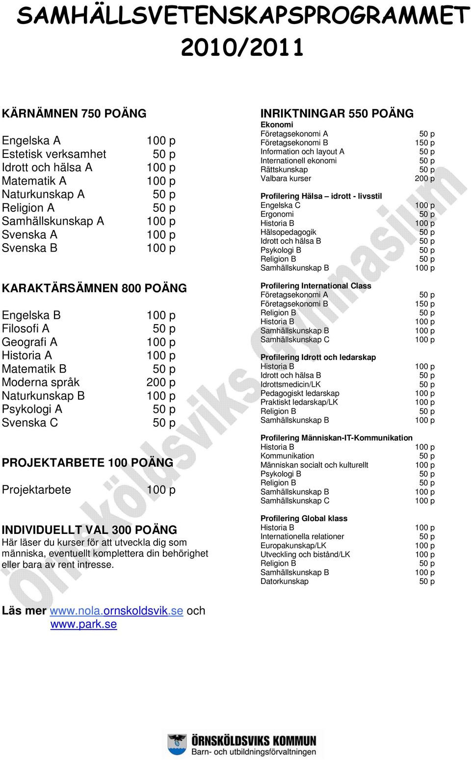 Företagsekonomi B Information och layout A Internationell ekonomi Rättskunskap Valbara kurser Profilering Hälsa idrott - livsstil Engelska C Ergonomi Historia B Hälsopedagogik Idrott och hälsa B