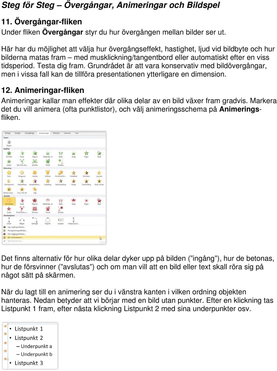 Grundrådet är att vara konservativ med bildövergångar, men i vissa fall kan de tillföra presentationen ytterligare en dimension. 12.