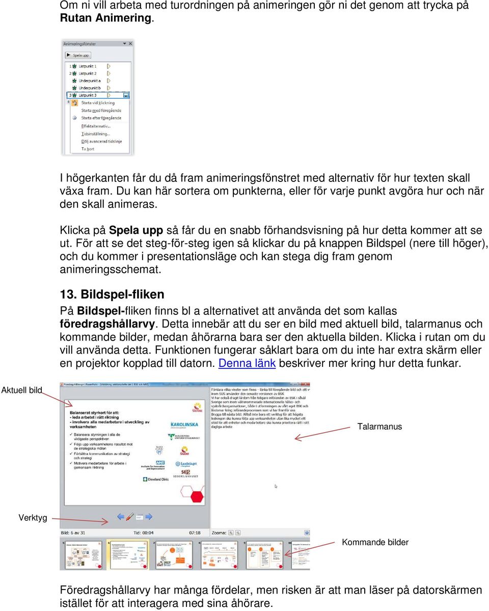 För att se det steg-för-steg igen så klickar du på knappen Bildspel (nere till höger), och du kommer i presentationsläge och kan stega dig fram genom animeringsschemat. 13.