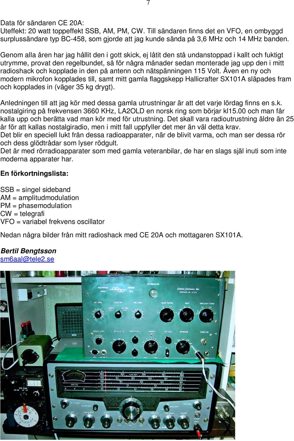 Genom alla åren har jag hållit den i gott skick, ej låtit den stå undanstoppad i kallt och fuktigt utrymme, provat den regelbundet, så för några månader sedan monterade jag upp den i mitt radioshack