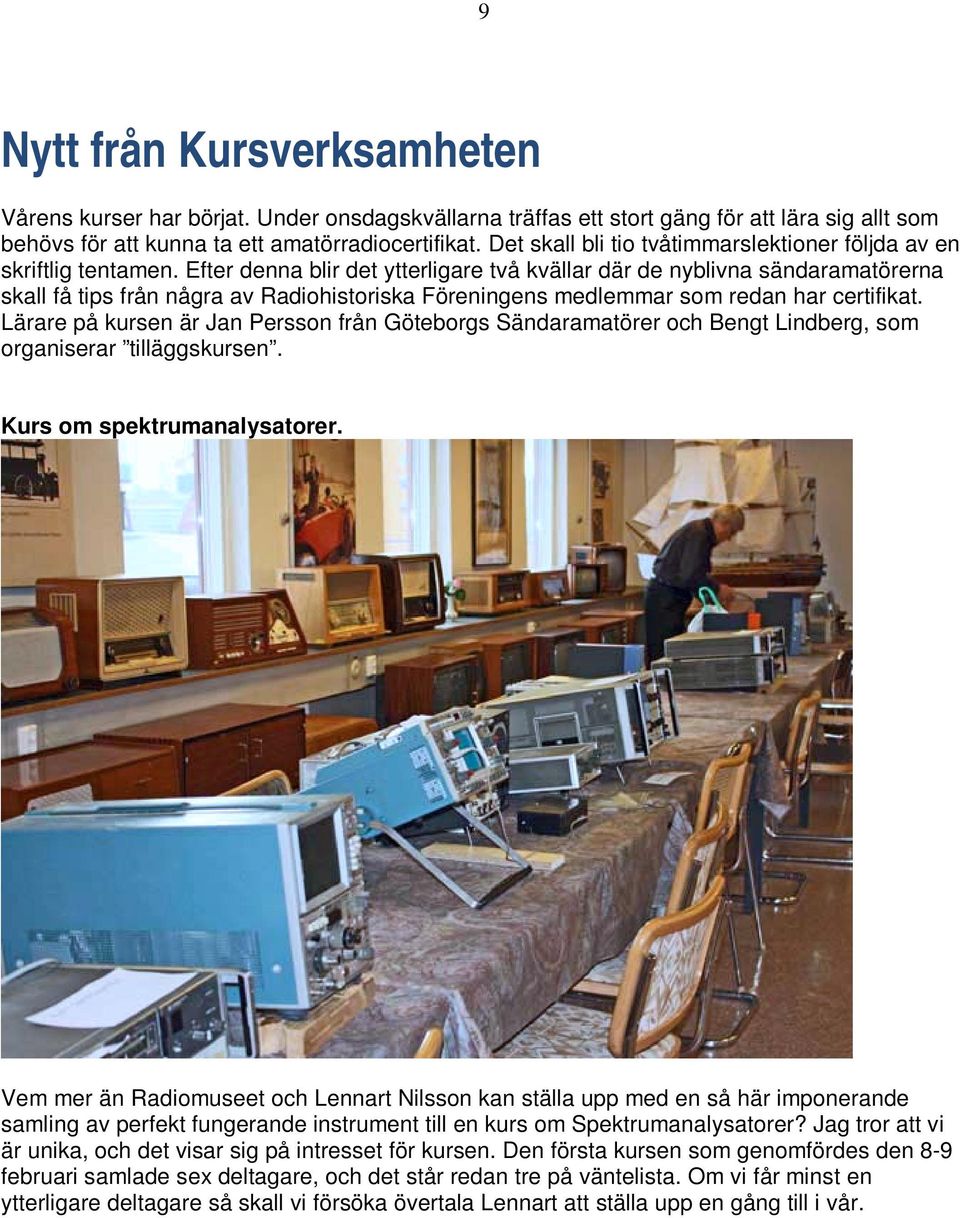 Efter denna blir det ytterligare två kvällar där de nyblivna sändaramatörerna skall få tips från några av Radiohistoriska Föreningens medlemmar som redan har certifikat.