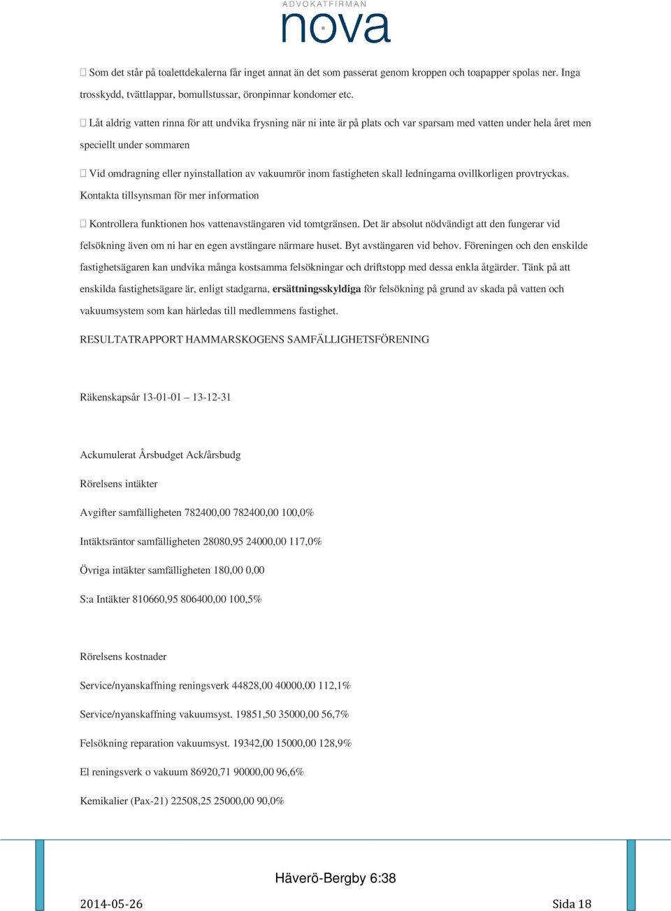 fastigheten skall ledningarna ovillkorligen provtryckas. Kontakta tillsynsman för mer information Kontrollera funktionen hos vattenavstängaren vid tomtgränsen.