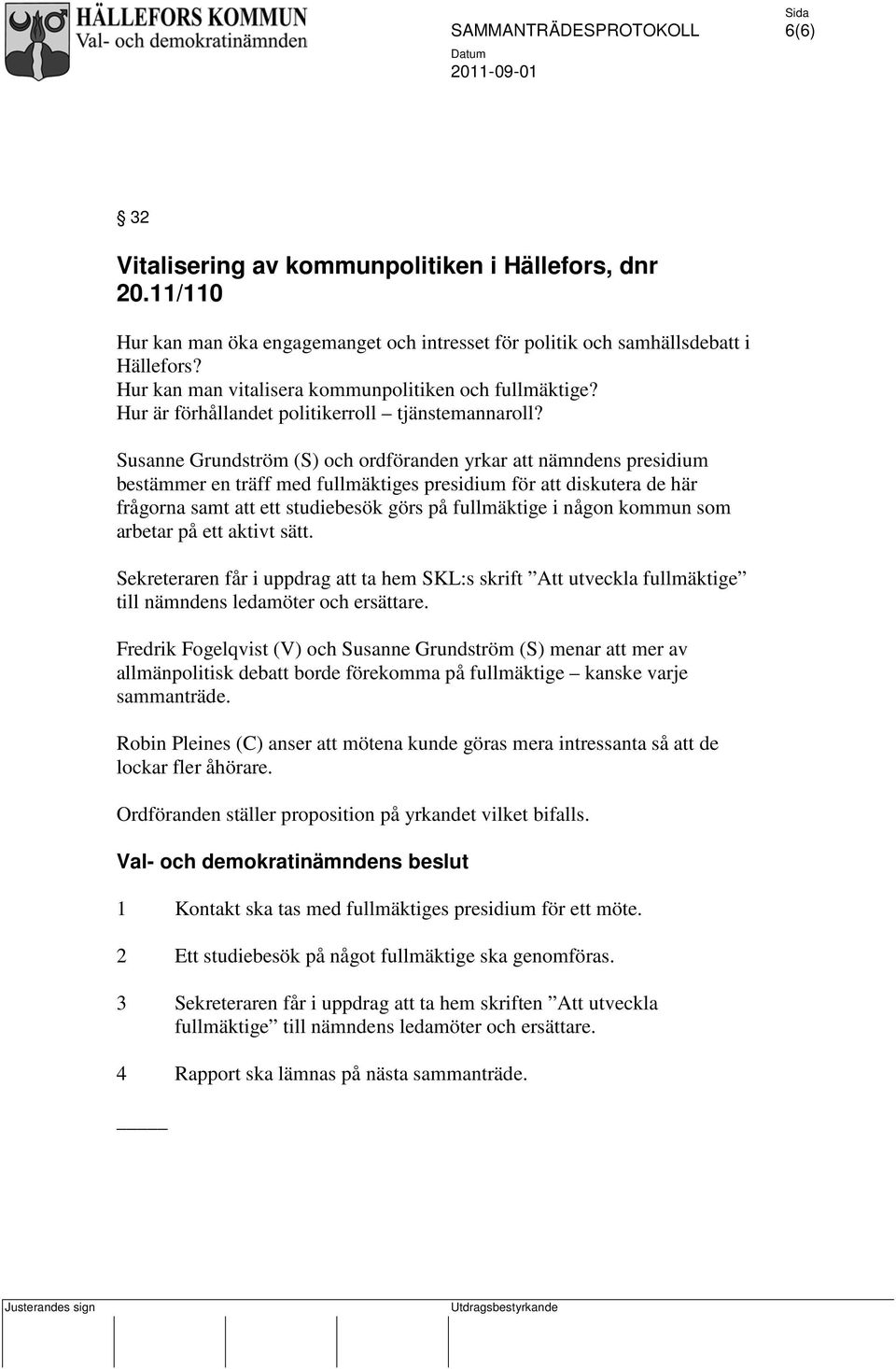 Susanne Grundström (S) och ordföranden yrkar att nämndens presidium bestämmer en träff med fullmäktiges presidium för att diskutera de här frågorna samt att ett studiebesök görs på fullmäktige i