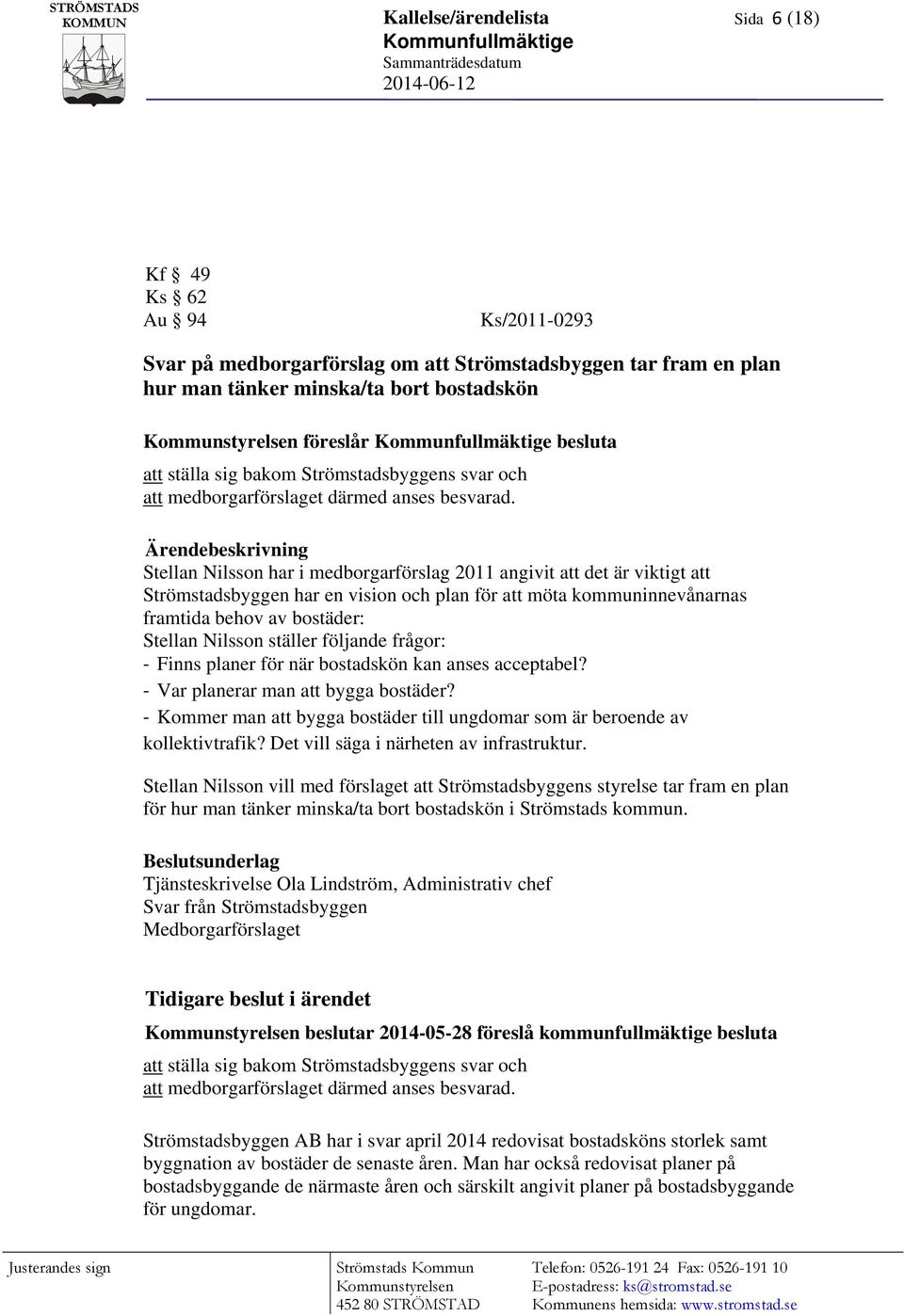 Ärendebeskrivning Stellan Nilsson har i medborgarförslag 2011 angivit att det är viktigt att Strömstadsbyggen har en vision och plan för att möta kommuninnevånarnas framtida behov av bostäder: