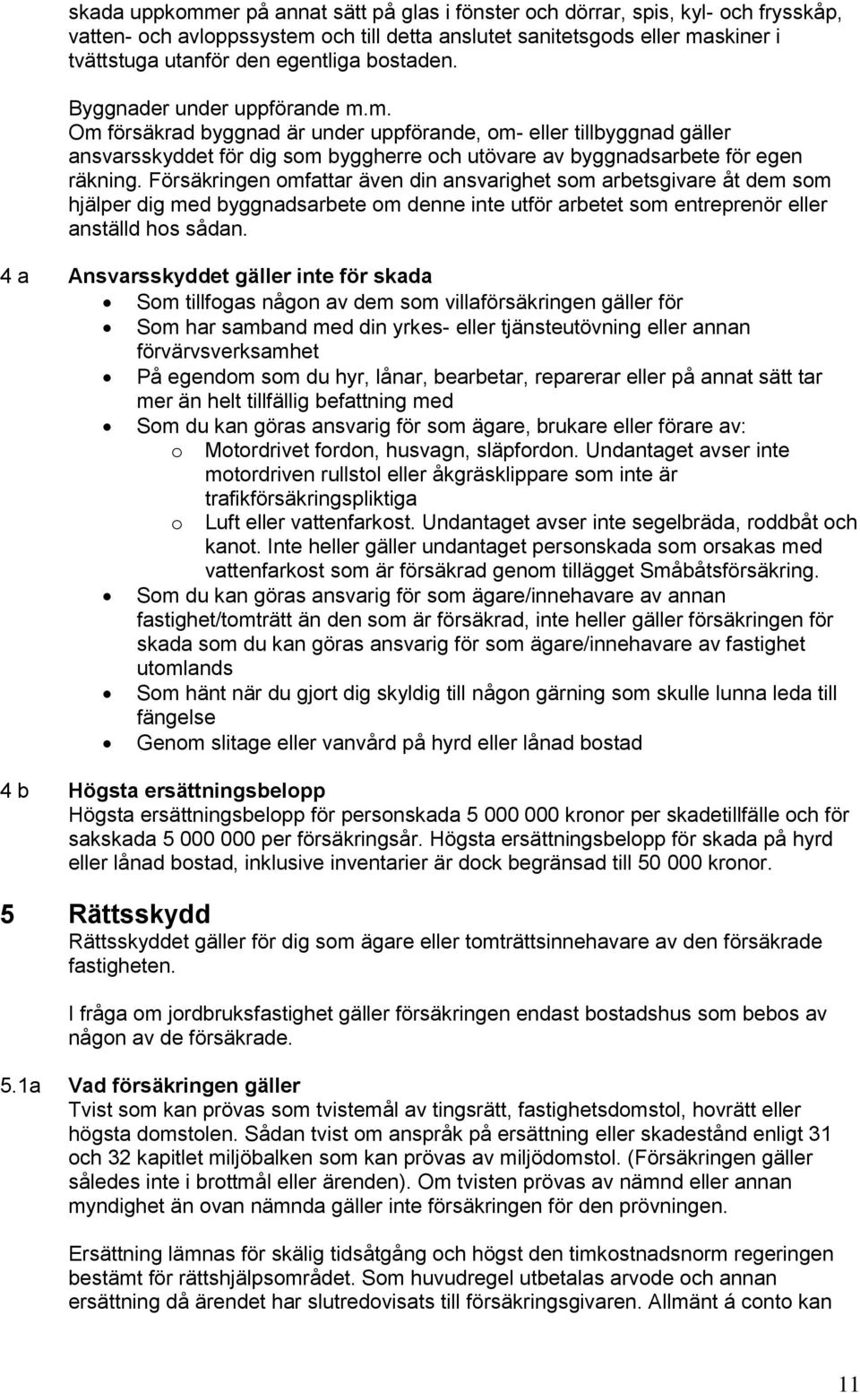 Försäkringen omfattar även din ansvarighet som arbetsgivare åt dem som hjälper dig med byggnadsarbete om denne inte utför arbetet som entreprenör eller anställd hos sådan.