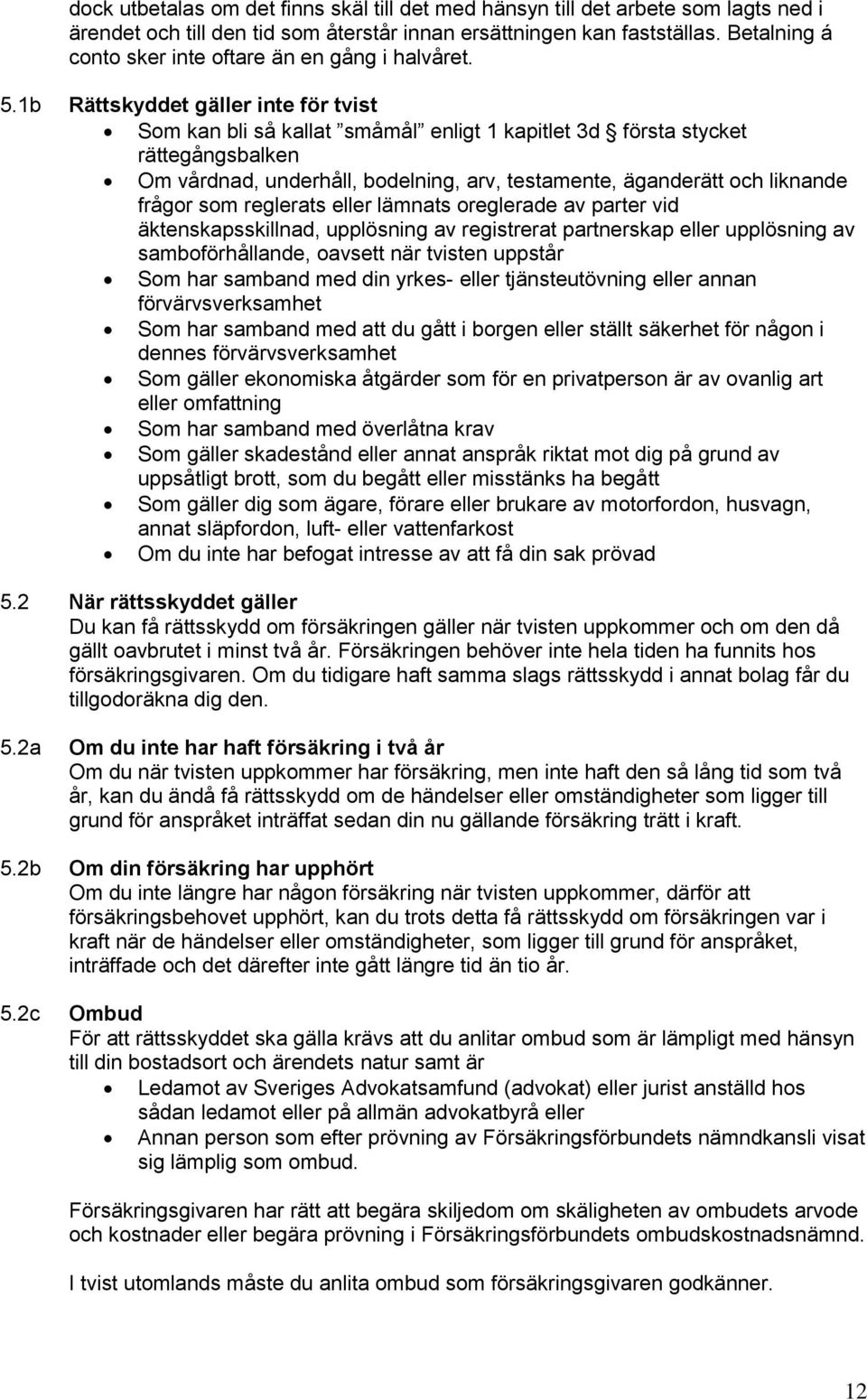 1b Rättskyddet gäller inte för tvist Som kan bli så kallat småmål enligt 1 kapitlet 3d första stycket rättegångsbalken Om vårdnad, underhåll, bodelning, arv, testamente, äganderätt och liknande