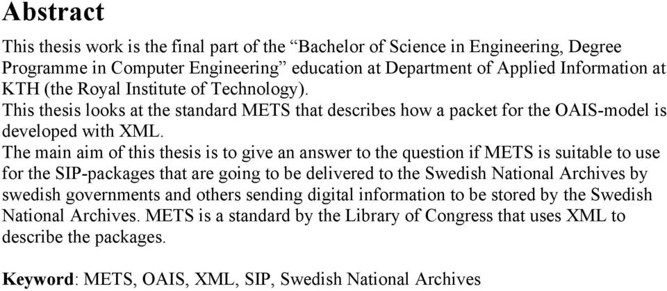 The main aim of this thesis is to give an answer to the question if METS is suitable to use for the SIP-packages that are going to be delivered to the Swedish National Archives by swedish