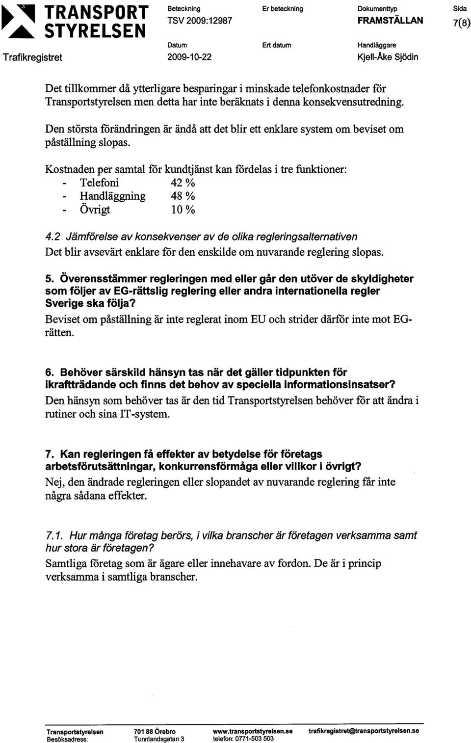 Kostnaden per samtal för kundtjänst kan fördelas i tre funktioner: Telefoni 42 % Handläggning 48 % Övrigt 10 % 4.