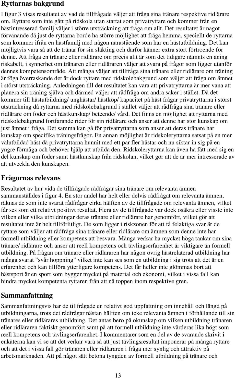 Det resultatet är något förvånande då just de ryttarna borde ha större möjlighet att fråga hemma, speciellt de ryttarna som kommer ifrån en hästfamilj med någon närastående som har en hästutbildning.