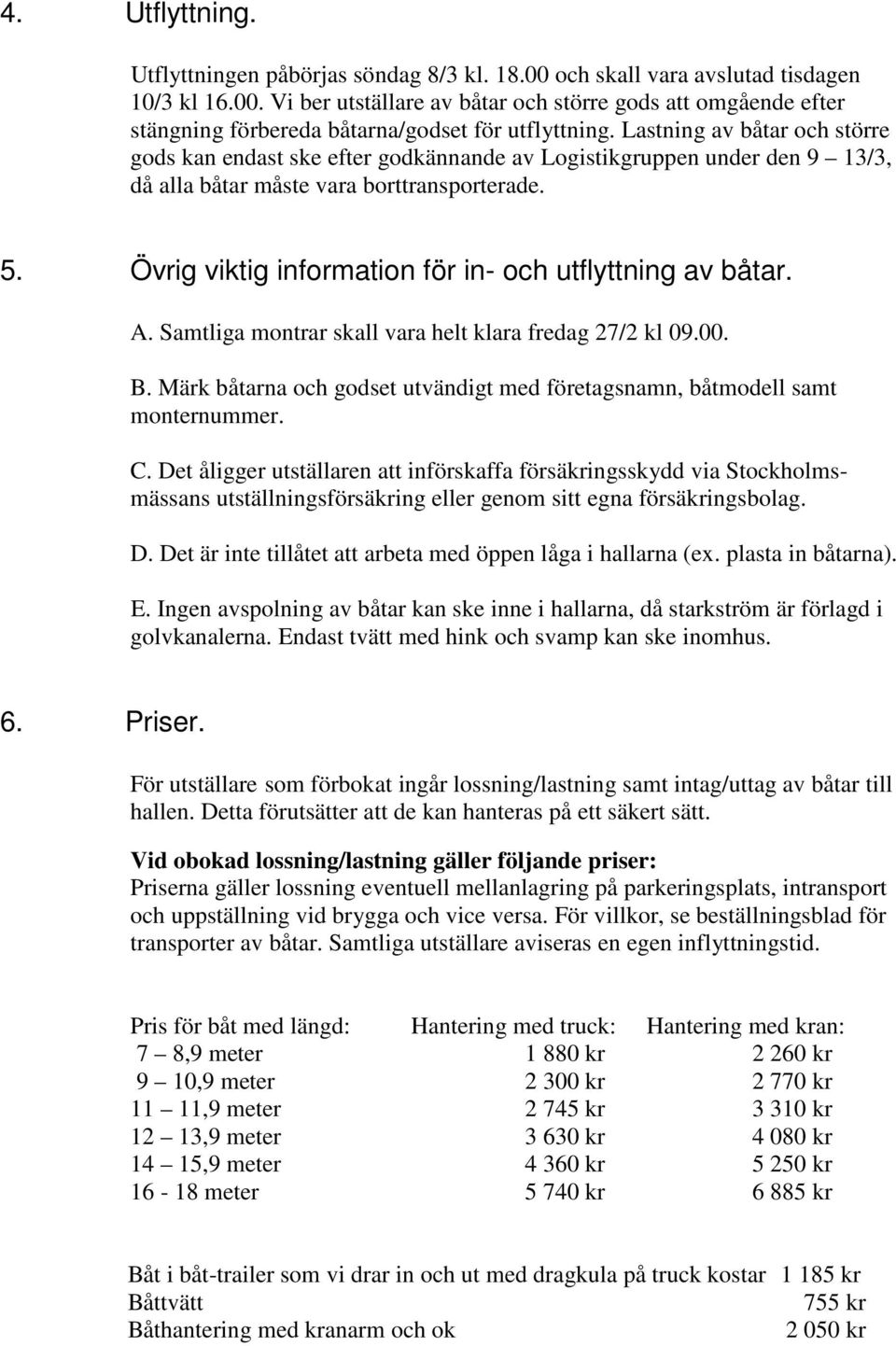 Övrig viktig information för in- och utflyttning av båtar. A. Samtliga montrar skall vara helt klara fredag 27/2 kl 09.00. B.