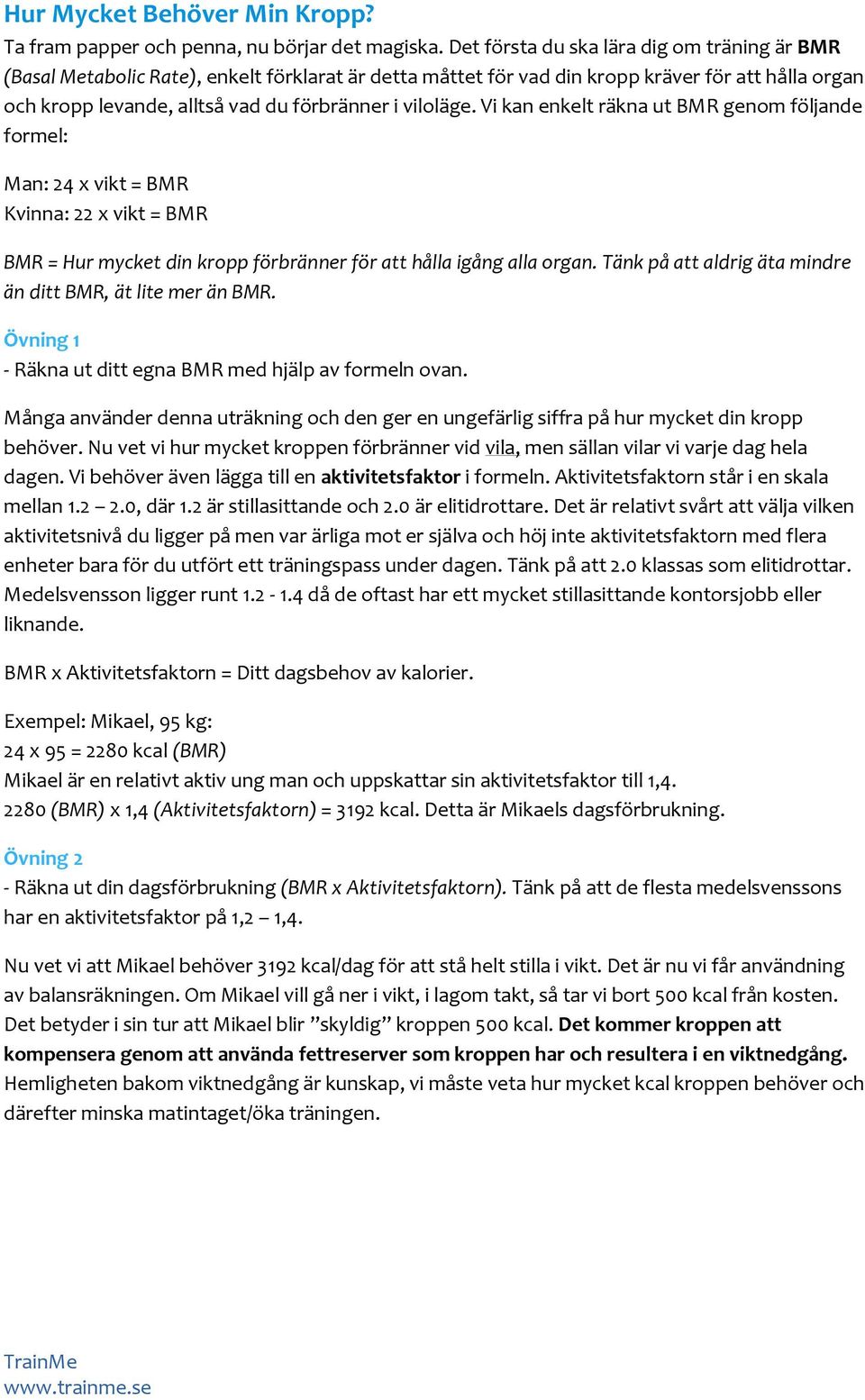 viloläge. Vi kan enkelt räkna ut BMR genom följande formel: Man: 24 x vikt = BMR Kvinna: 22 x vikt = BMR BMR = Hur mycket din kropp förbränner för att hålla igång alla organ.