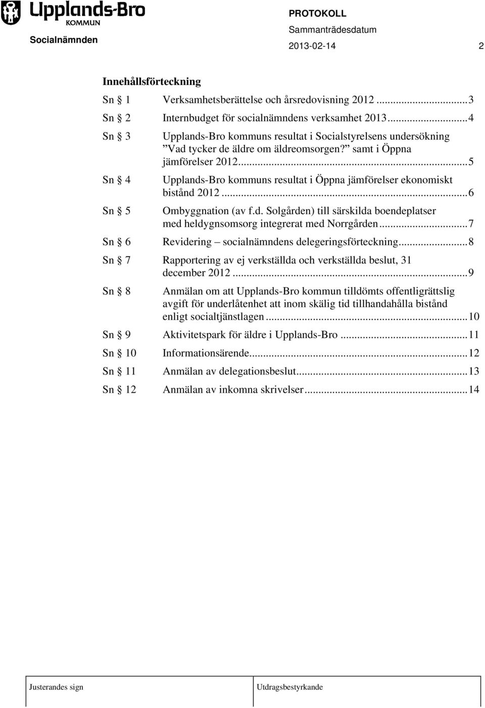 ..5 Upplands-Bro kommuns resultat i Öppna jämförelser ekonomiskt bistånd 2012...6 Ombyggnation (av f.d. Solgården) till särskilda boendeplatser med heldygnsomsorg integrerat med Norrgården.