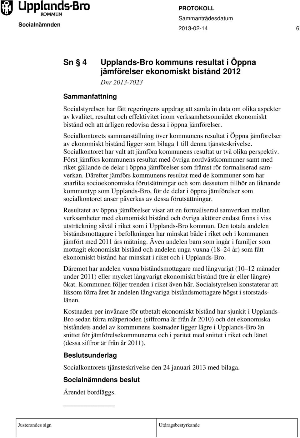 Socialkontorets sammanställning över kommunens resultat i Öppna jämförelser av ekonomiskt bistånd ligger som bilaga 1 till denna tjänsteskrivelse.