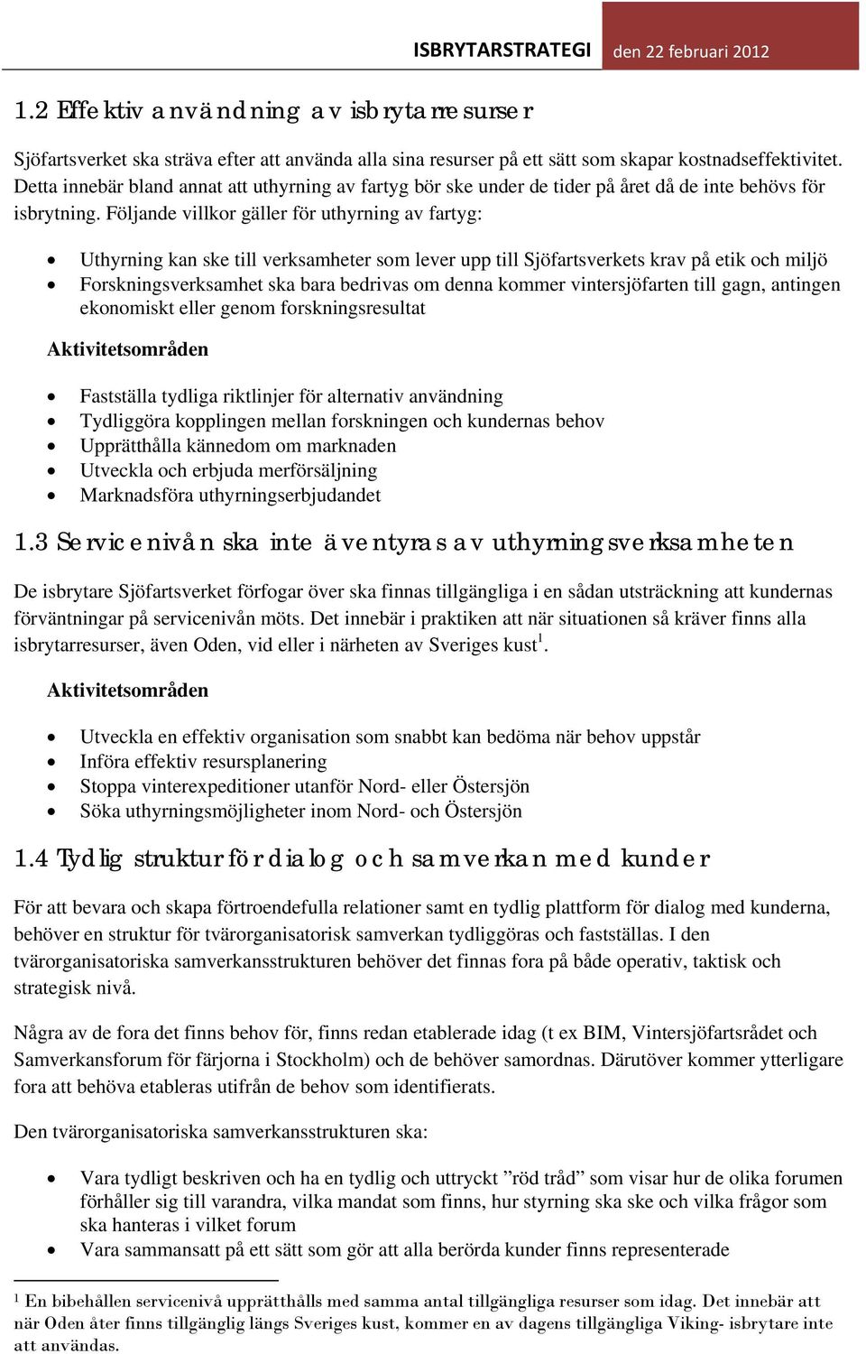 Följande villkor gäller för uthyrning av fartyg: Uthyrning kan ske till verksamheter som lever upp till Sjöfartsverkets krav på etik och miljö Forskningsverksamhet ska bara bedrivas om denna kommer