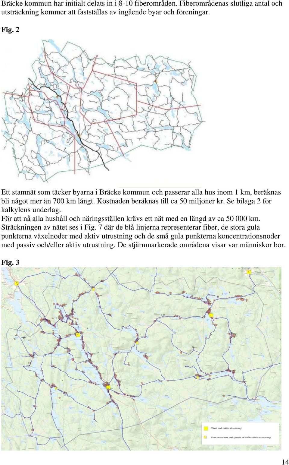 Se bilaga 2 för kalkylens underlag. För att nå alla hushåll och näringsställen krävs ett nät med en längd av ca 50 000 km. Sträckningen av nätet ses i Fig.