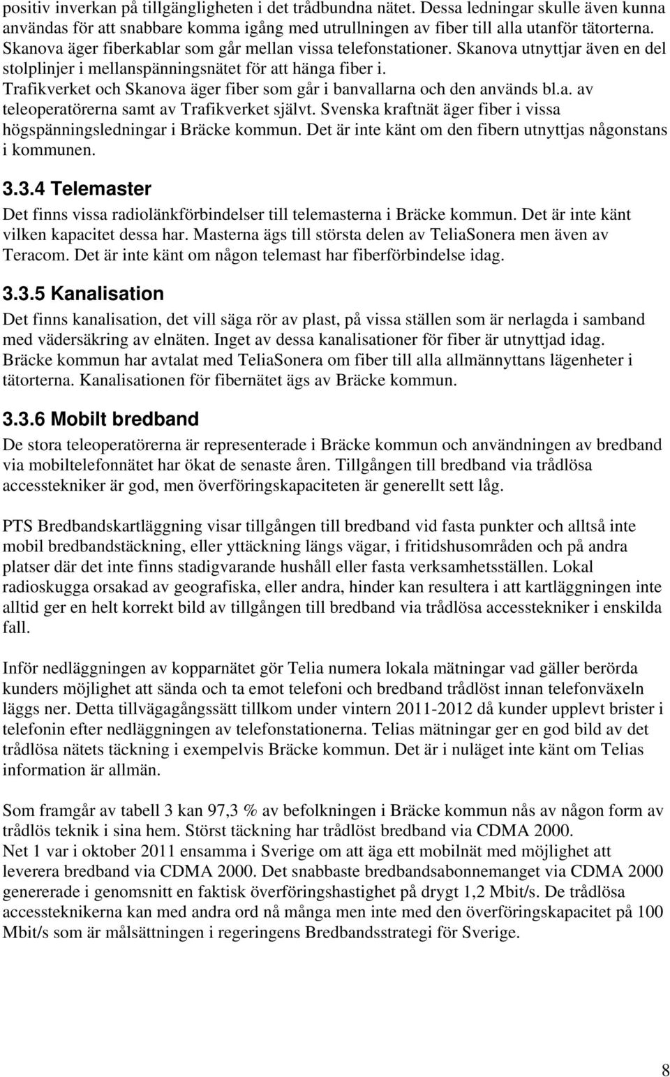 Trafikverket och Skanova äger fiber som går i banvallarna och den används bl.a. av teleoperatörerna samt av Trafikverket självt.