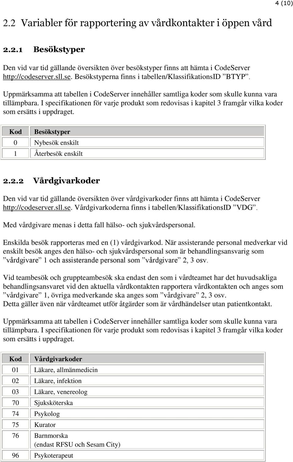 I specifikationen för varje produkt som redovisas i kapitel 3 framgår vilka koder som ersätts i uppdraget. Kod Besökstyper 0 Nybesök enskilt 1 Återbesök enskilt 2.