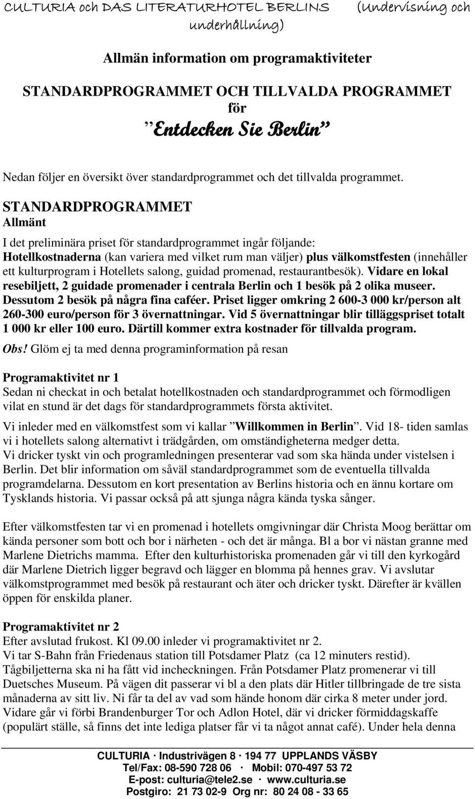 STANDARDPROGRAMMET Allmänt I det preliminära priset för standardprogrammet ingår följande: Hotellkostnaderna (kan variera med vilket rum man väljer) plus välkomstfesten (innehåller ett kulturprogram