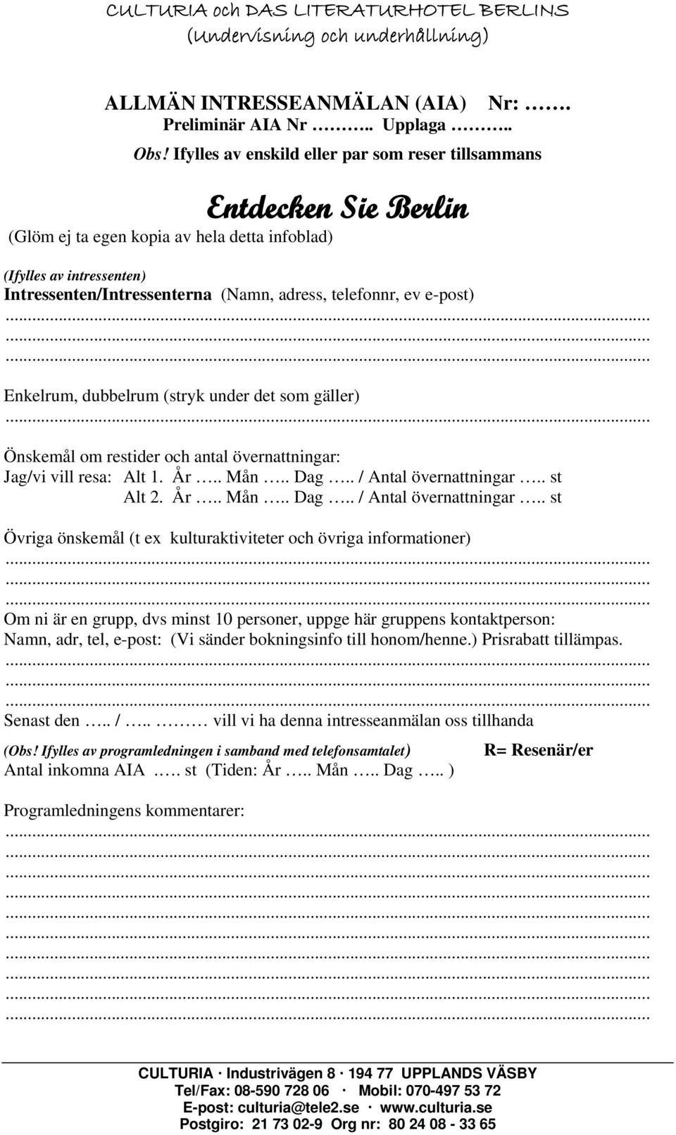 ev e-post) Enkelrum, dubbelrum (stryk under det som gäller) Önskemål om restider och antal övernattningar: Jag/vi vill resa: Alt 1. År.. Mån.. Dag.. / Antal övernattningar.