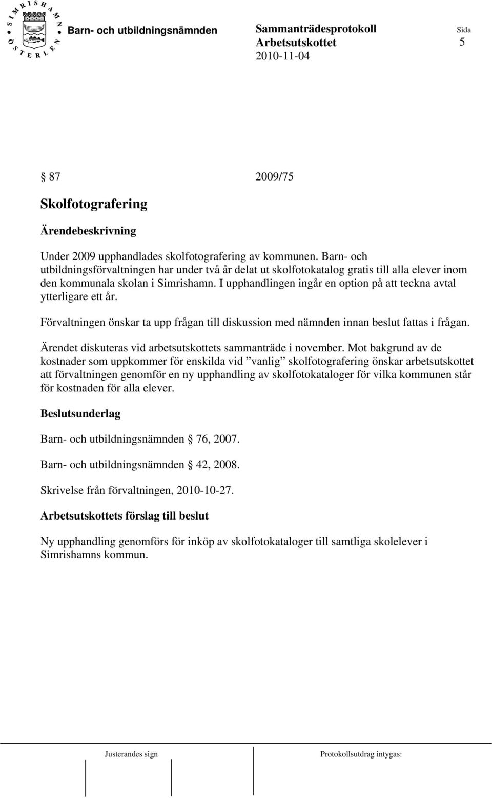 I upphandlingen ingår en option på att teckna avtal ytterligare ett år. Förvaltningen önskar ta upp frågan till diskussion med nämnden innan beslut fattas i frågan.