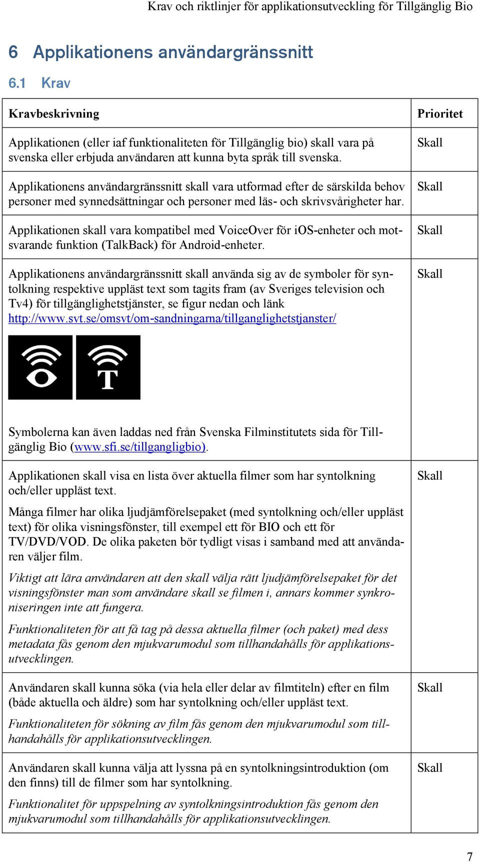 Applikationens användargränssnitt skall vara utformad efter de särskilda behov personer med synnedsättningar och personer med läs- och skrivsvårigheter har.