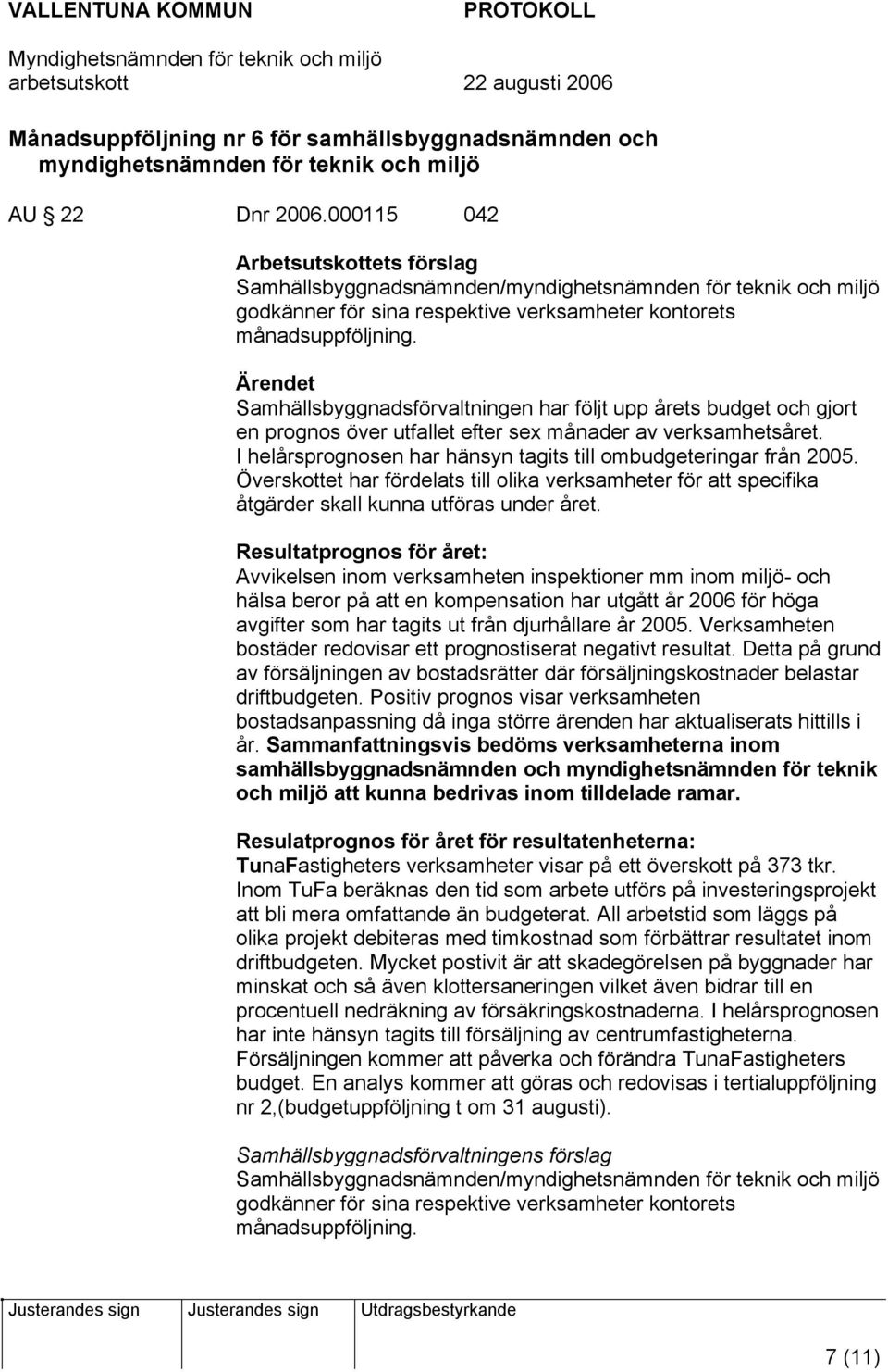 I helårsprognosen har hänsyn tagits till ombudgeteringar från 2005. Överskottet har fördelats till olika verksamheter för att specifika åtgärder skall kunna utföras under året.