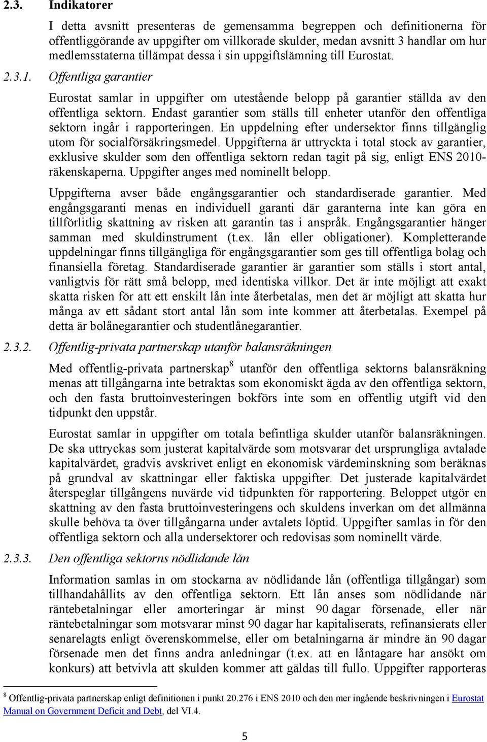 Endast garantier som ställs till enheter utanför den offentliga sektorn ingår i rapporteringen. En uppdelning efter undersektor finns tillgänglig utom för socialförsäkringsmedel.