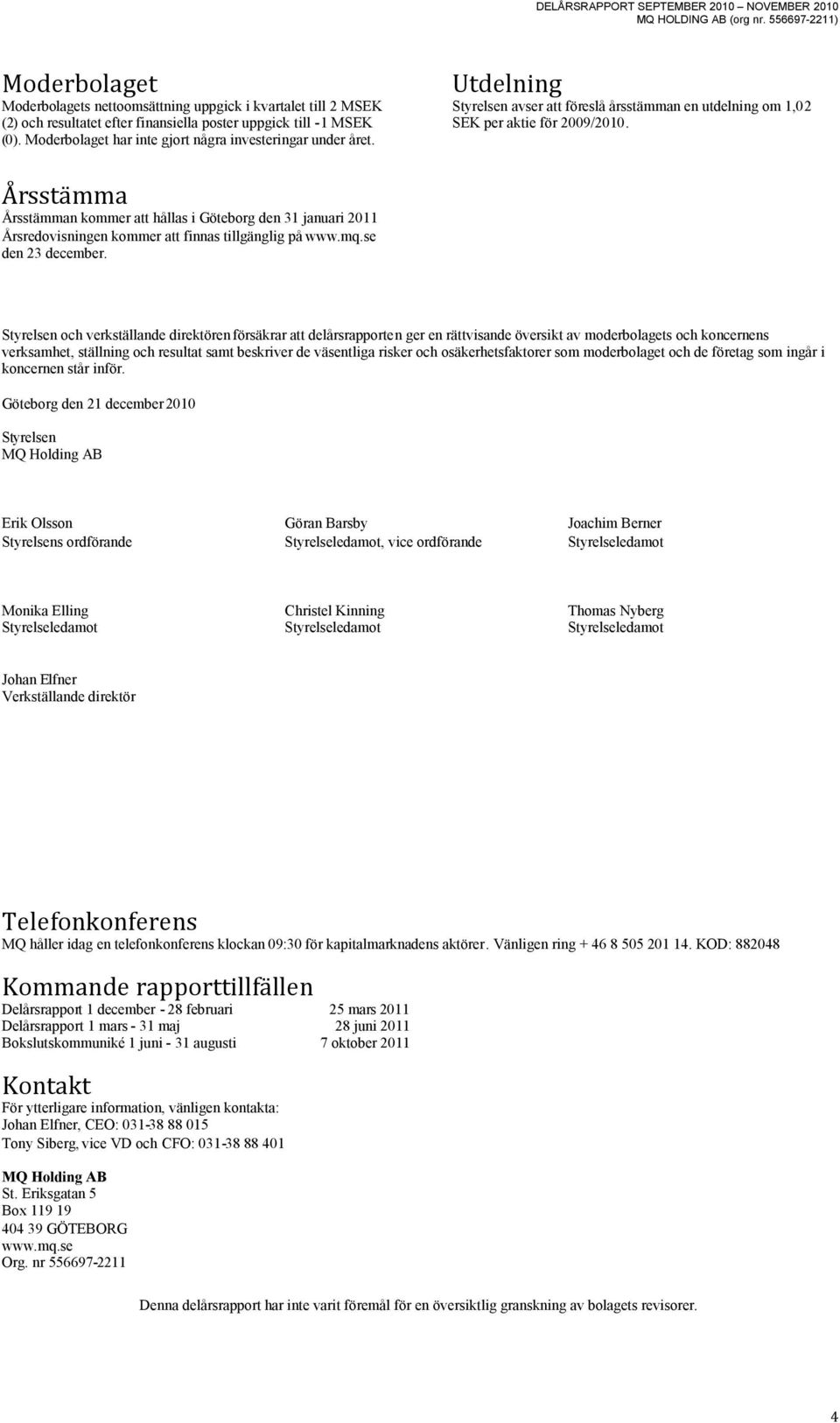 Årsstämma Årsstämman kommer att hållas i Göteborg den 31 januari 2011 Årsredovisningen kommer att finnas tillgänglig på www.mq.se den 23 december.
