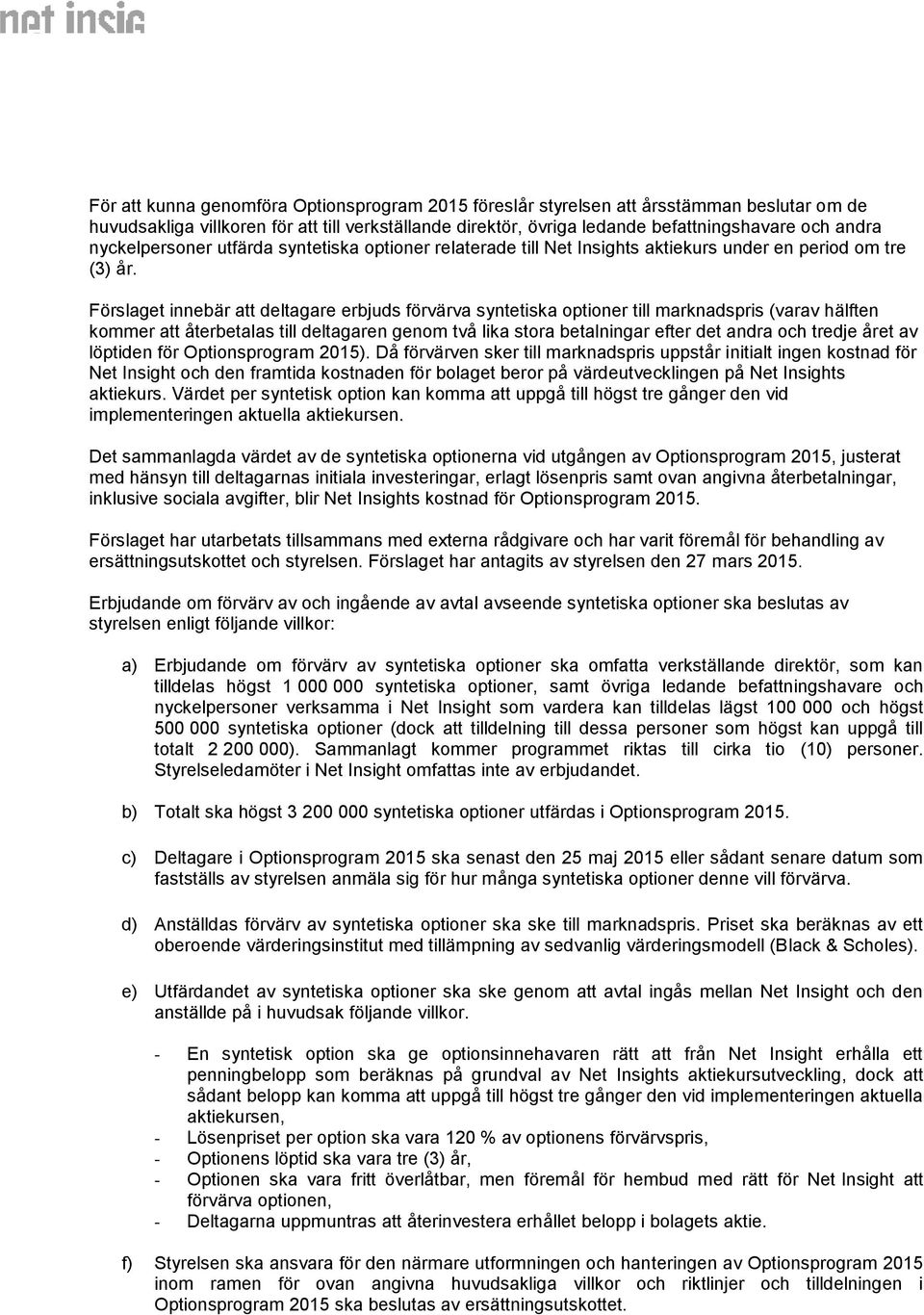 Förslaget innebär att deltagare erbjuds förvärva syntetiska optioner till marknadspris (varav hälften kommer att återbetalas till deltagaren genom två lika stora betalningar efter det andra och