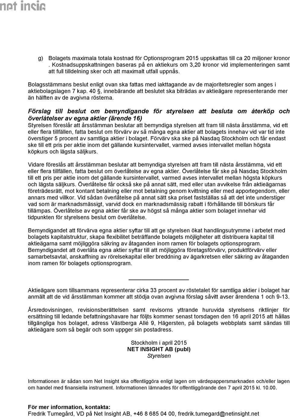 Bolagsstämmans beslut enligt ovan ska fattas med iakttagande av de majoritetsregler som anges i aktiebolagslagen 7 kap.